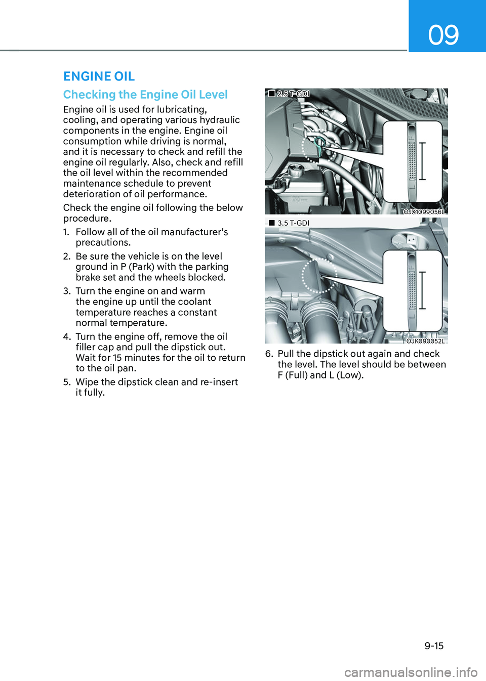 GENESIS GV70 2023 Owners Manual 09
9-15
Checking the Engine Oil Level
Engine oil is used for lubricating,
cooling, and operating various hydraulic
components in the engine. Engine oil
consumption while driving is normal,
and it GENESIS GV70 2023 Owners Manual 09
9-15
Checking the Engine Oil Level
Engine oil is used for lubricating,
cooling, and operating various hydraulic
components in the engine. Engine oil
consumption while driving is normal,
and it