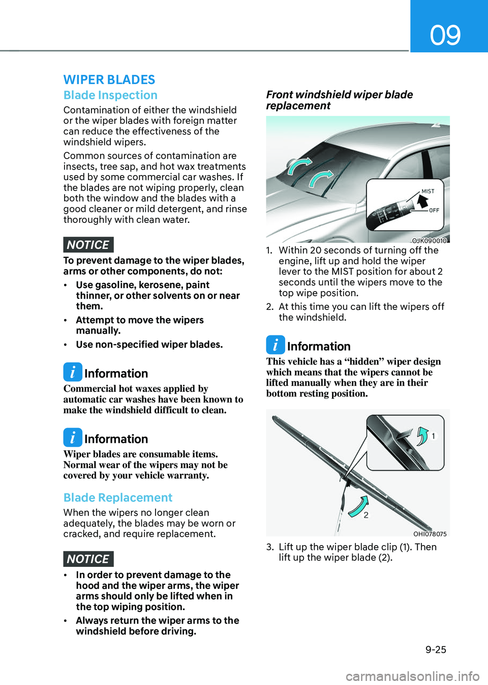 GENESIS GV70 2023  Owners Manual 09
9-25
Blade Inspection
Contamination of either the windshield 
or the wiper blades with foreign matter 
can reduce the effectiveness of the 
windshield wipers.
Common sources of contamination are 
i