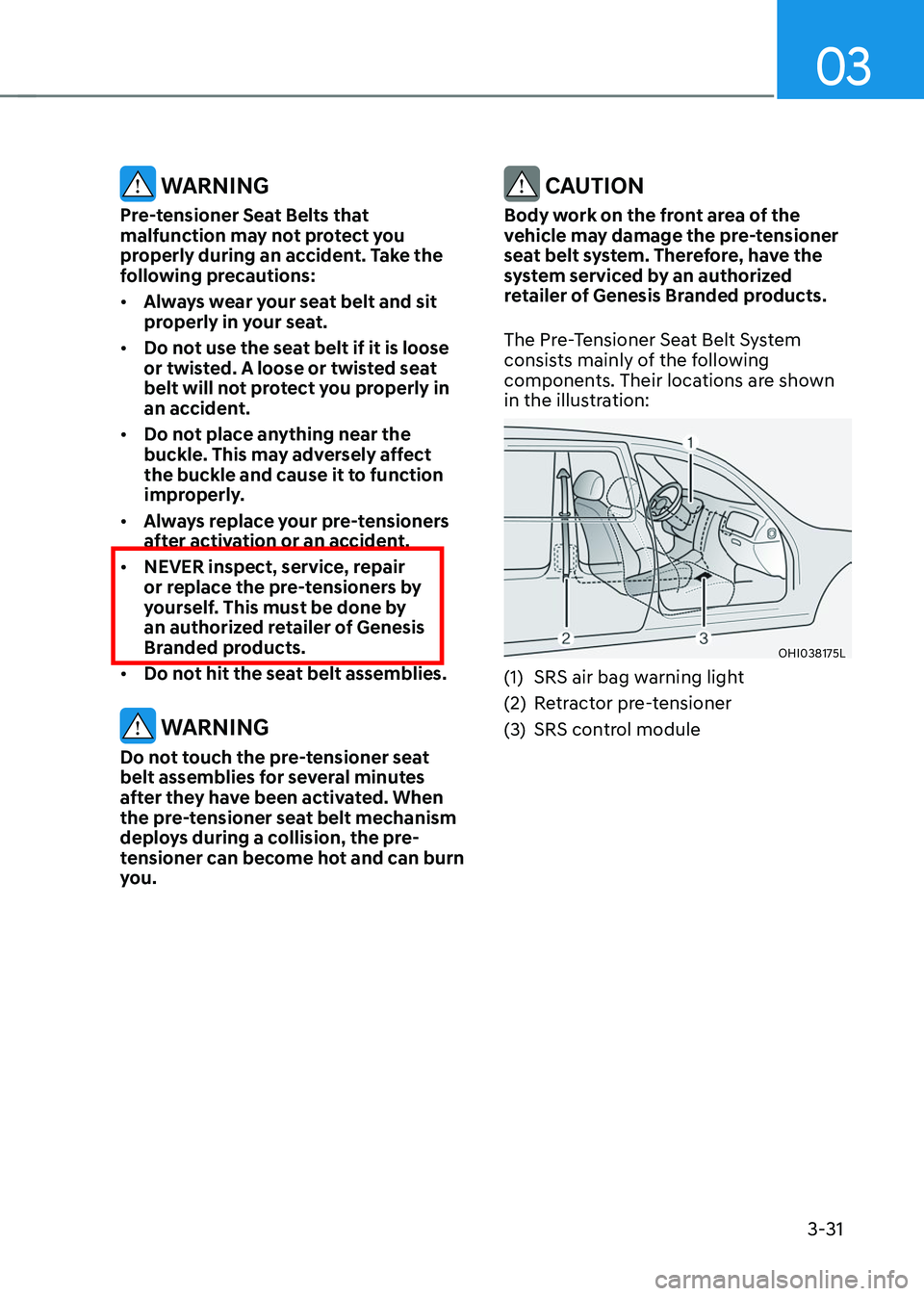 GENESIS GV70 2023 Repair Manual 03
3-31
WARNING
Pre-tensioner Seat Belts that
malfunction may not protect you
properly during an accident. Take the
following precautions:
• Always wear your seat belt and sit
properly in your GENESIS GV70 2023 Repair Manual 03
3-31
WARNING
Pre-tensioner Seat Belts that
malfunction may not protect you
properly during an accident. Take the
following precautions:
• Always wear your seat belt and sit
properly in your