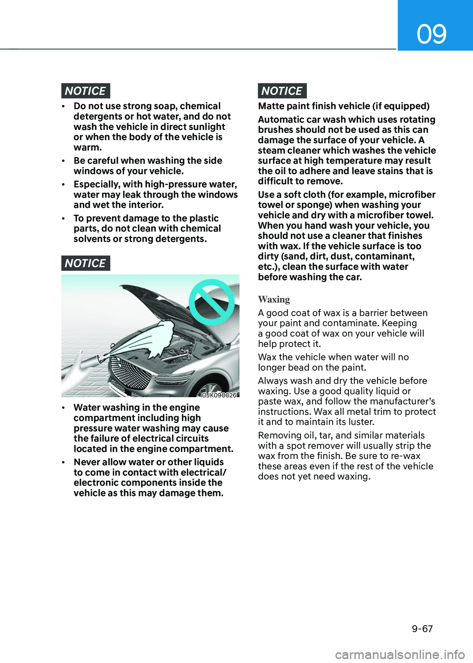 GENESIS GV70 2023  Owners Manual 09
9-67
NOTICE
• Do not use strong soap, chemical 
detergents or hot water, and do not 
wash the vehicle in direct sunlight 
or when the body of the vehicle is 
warm.
• Be careful when washing the