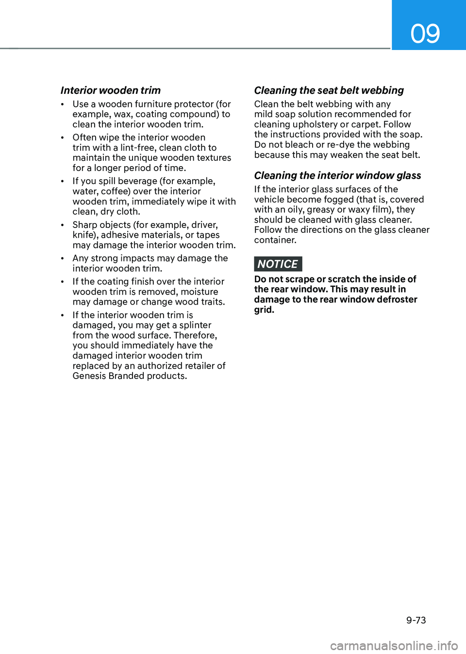 GENESIS GV70 2023  Owners Manual 09
9-73
Interior wooden trim
• Use a wooden furniture protector (for 
example, wax, coating compound) to 
clean the interior wooden trim.
• Often wipe the interior wooden 
trim with a lint-free, c