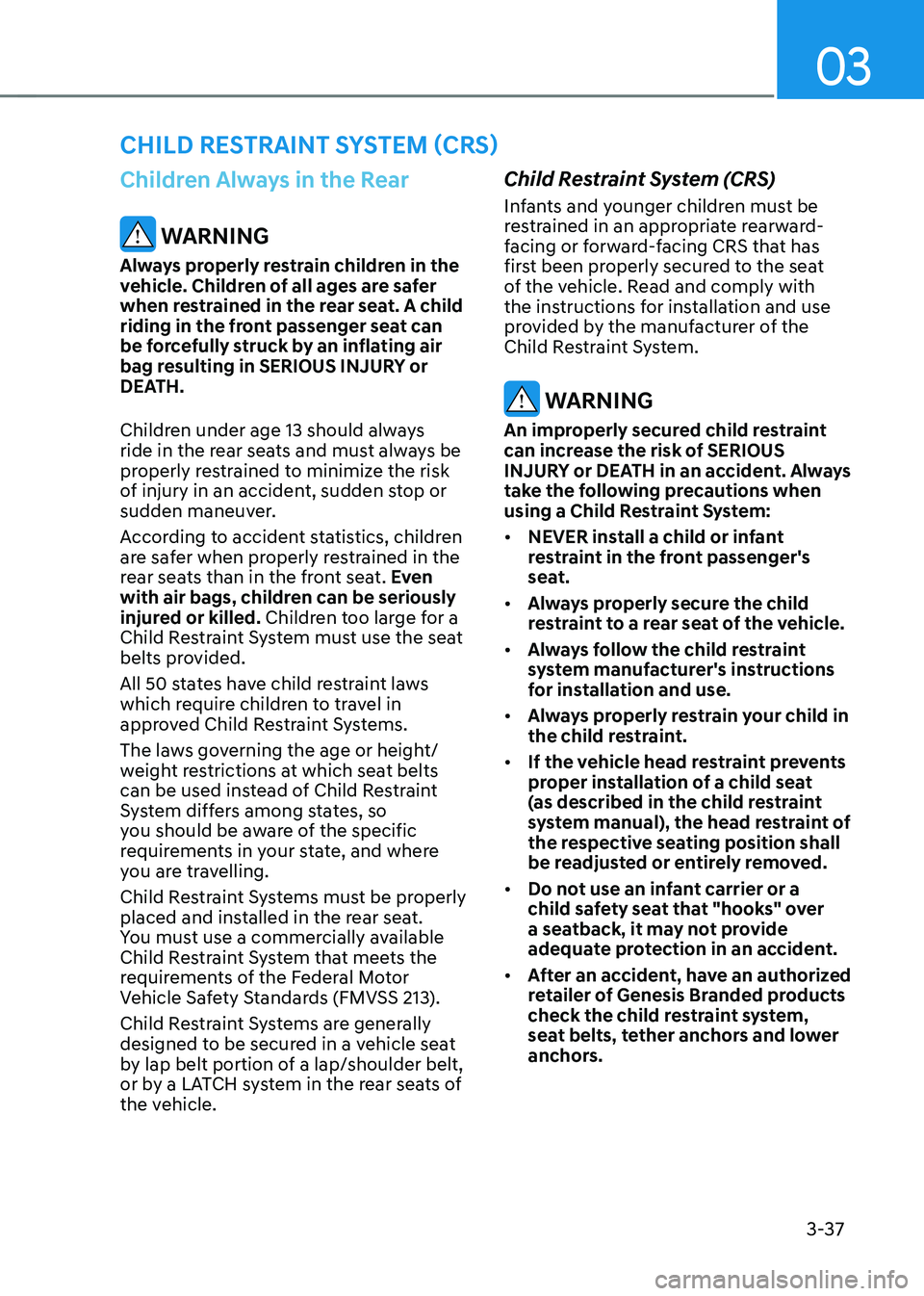 GENESIS GV70 2023 Repair Manual 3-37
03
CHILD RESTRAINT SYSTEM (CRS)
Children Always in the Rear
WARNING
Always properly restrain children in the
vehicle. Children of all ages are safer
when restrained in the rear seat. A child
GENESIS GV70 2023 Repair Manual 3-37
03
CHILD RESTRAINT SYSTEM (CRS)
Children Always in the Rear
WARNING
Always properly restrain children in the
vehicle. Children of all ages are safer
when restrained in the rear seat. A child