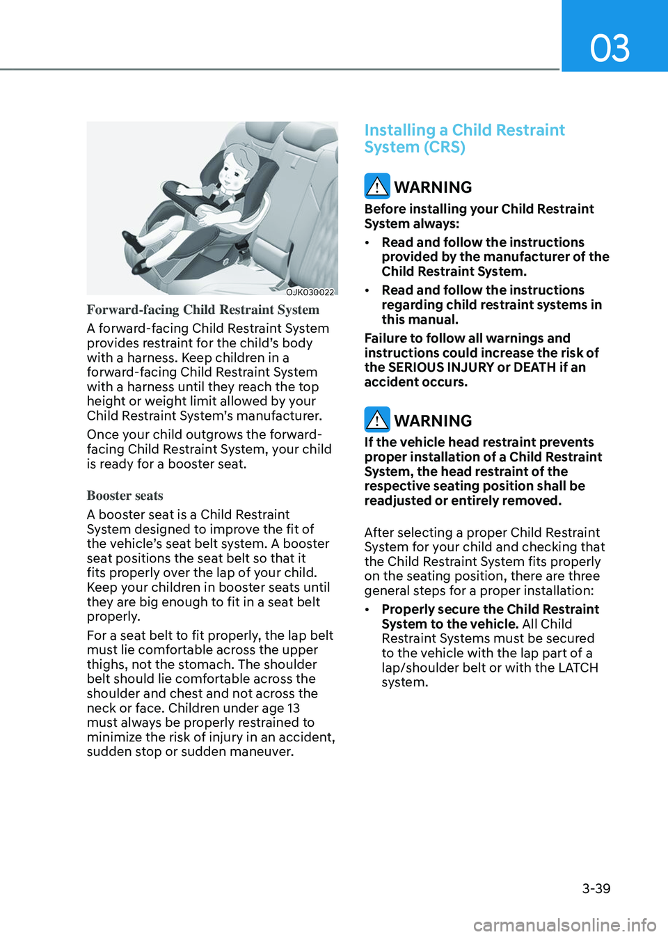 GENESIS GV70 2023 Repair Manual 3-39
03
OJK030022OJK030022
Forward-facing Child Restraint System
A forward-facing Child Restraint System
provides restraint for the child’s body
with a harness. Keep children in a
forward-facing GENESIS GV70 2023 Repair Manual 3-39
03
OJK030022OJK030022
Forward-facing Child Restraint System
A forward-facing Child Restraint System
provides restraint for the child’s body
with a harness. Keep children in a
forward-facing