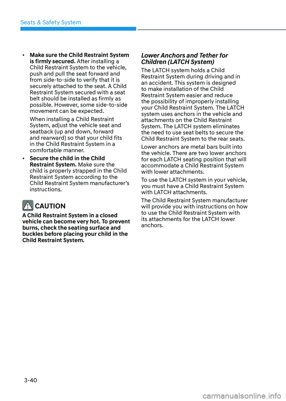 GENESIS GV70 2023 Repair Manual 3-40
Seats & Safety System
• Make sure the Child Restraint System
is firmly secured. After installing a
Child Restraint System to the vehicle,
push and pull the seat forward and
from side-to-sid GENESIS GV70 2023 Repair Manual 3-40
Seats & Safety System
• Make sure the Child Restraint System
is firmly secured. After installing a
Child Restraint System to the vehicle,
push and pull the seat forward and
from side-to-sid