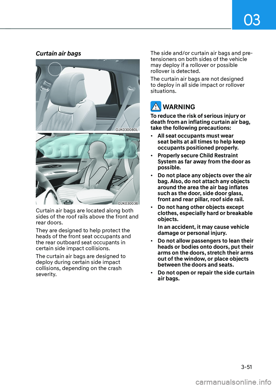 GENESIS GV70 2023 Manual Online 03
3-51
Curtain air bags
OJK030080LOJK030080L
OJK030036OJK030036
Curtain air bags are located along both
sides of the roof rails above the front and
rear doors.
They are designed to help protect the GENESIS GV70 2023 Manual Online 03
3-51
Curtain air bags
OJK030080LOJK030080L
OJK030036OJK030036
Curtain air bags are located along both
sides of the roof rails above the front and
rear doors.
They are designed to help protect the