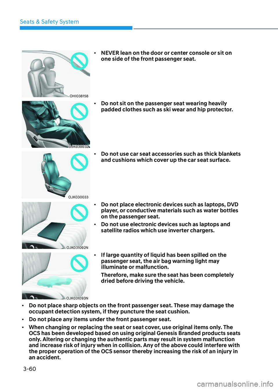 GENESIS GV70 2023 Manual Online 3-60
Seats & Safety System
OHI038158OHI038158
• NEVER lean on the door or center console or sit on 
one side of the front passenger seat.
OJK030032OJK030032
• Do not sit on the passenger seat wear