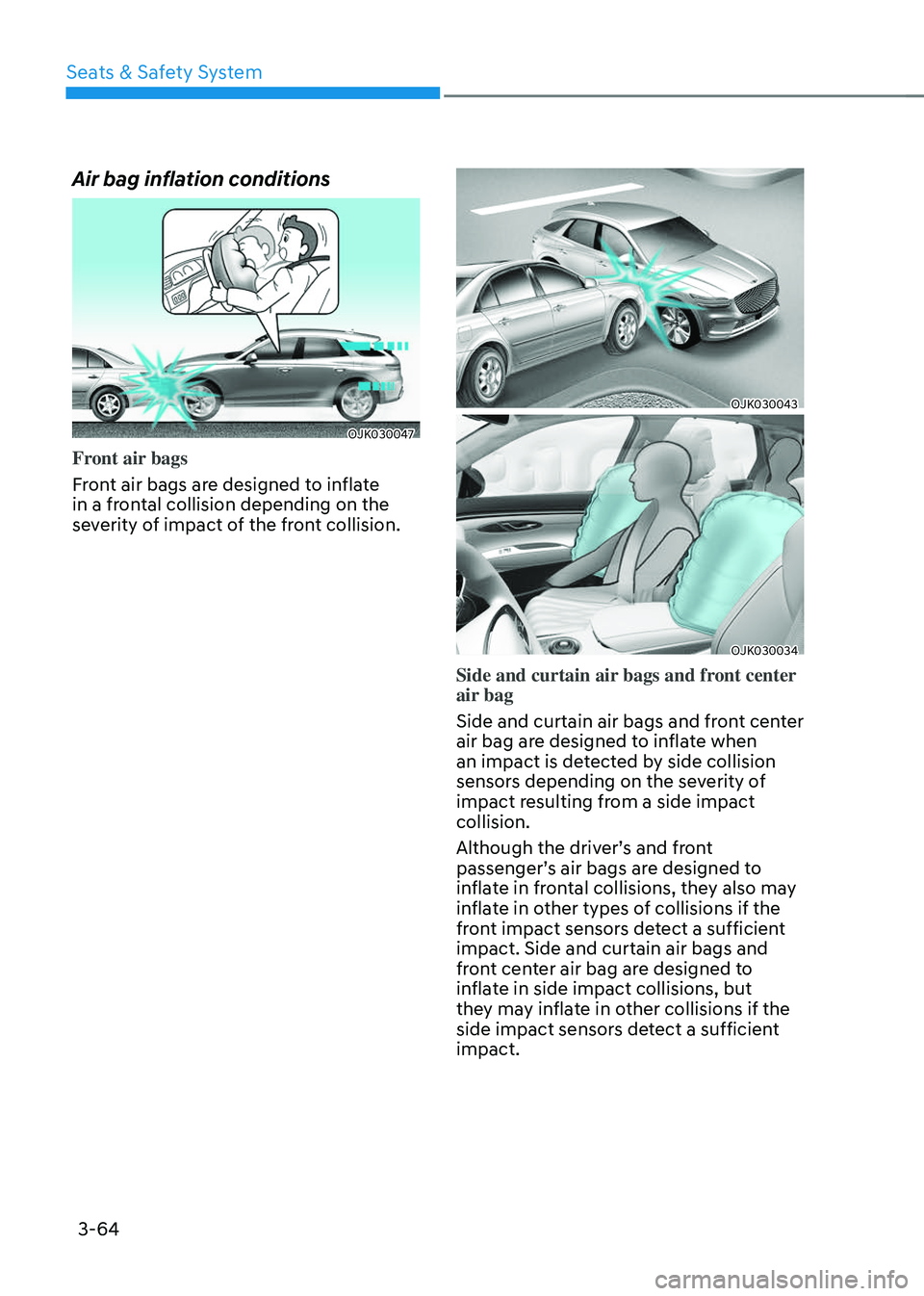 GENESIS GV70 2023 Owners Manual Seats & Safety System
3-64
Air bag inflation conditions
OJK030047OJK030047
Front air bags
Front air bags are designed to inflate
in a frontal collision depending on the
severity of impact of the fro GENESIS GV70 2023 Owners Manual Seats & Safety System
3-64
Air bag inflation conditions
OJK030047OJK030047
Front air bags
Front air bags are designed to inflate
in a frontal collision depending on the
severity of impact of the fro