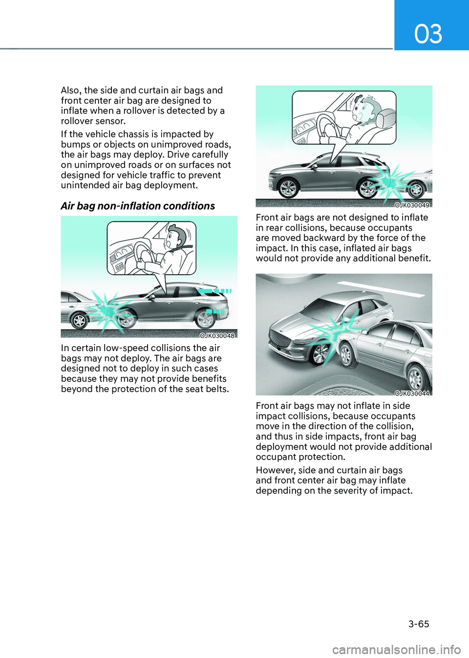 GENESIS GV70 2023 Owners Manual 03
3-65
Also, the side and curtain air bags and
front center air bag are designed to
inflate when a rollover is detected by a
rollover sensor.
If the vehicle chassis is impacted by
bumps or object GENESIS GV70 2023 Owners Manual 03
3-65
Also, the side and curtain air bags and
front center air bag are designed to
inflate when a rollover is detected by a
rollover sensor.
If the vehicle chassis is impacted by
bumps or object