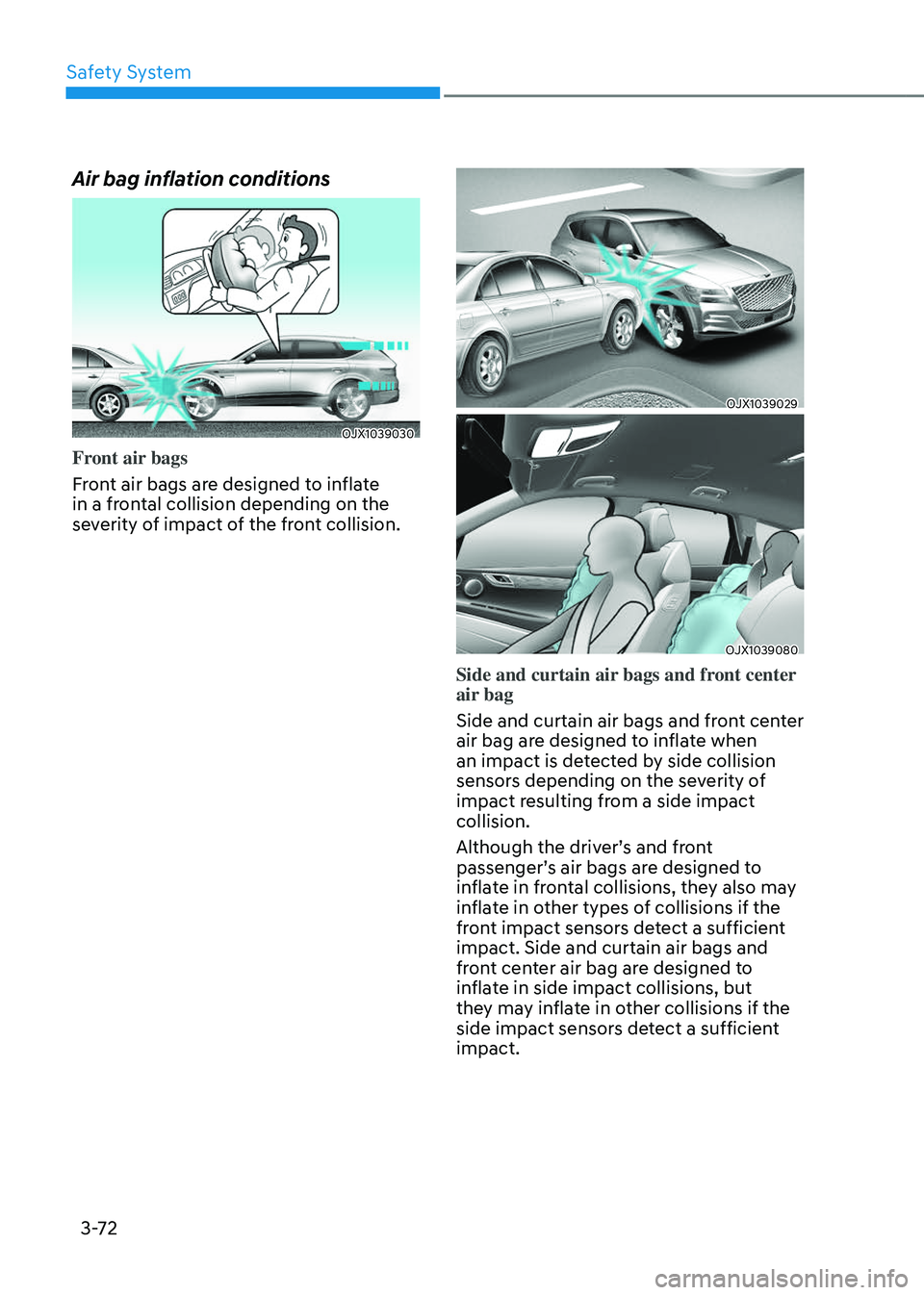 GENESIS GV80 2023 Owners Manual Safety System
3-72
Air bag inflation conditions
OJX1039030OJX1039030
Front air bags
Front air bags are designed to inflate
in a frontal collision depending on the
severity of impact of the front col GENESIS GV80 2023 Owners Manual Safety System
3-72
Air bag inflation conditions
OJX1039030OJX1039030
Front air bags
Front air bags are designed to inflate
in a frontal collision depending on the
severity of impact of the front col