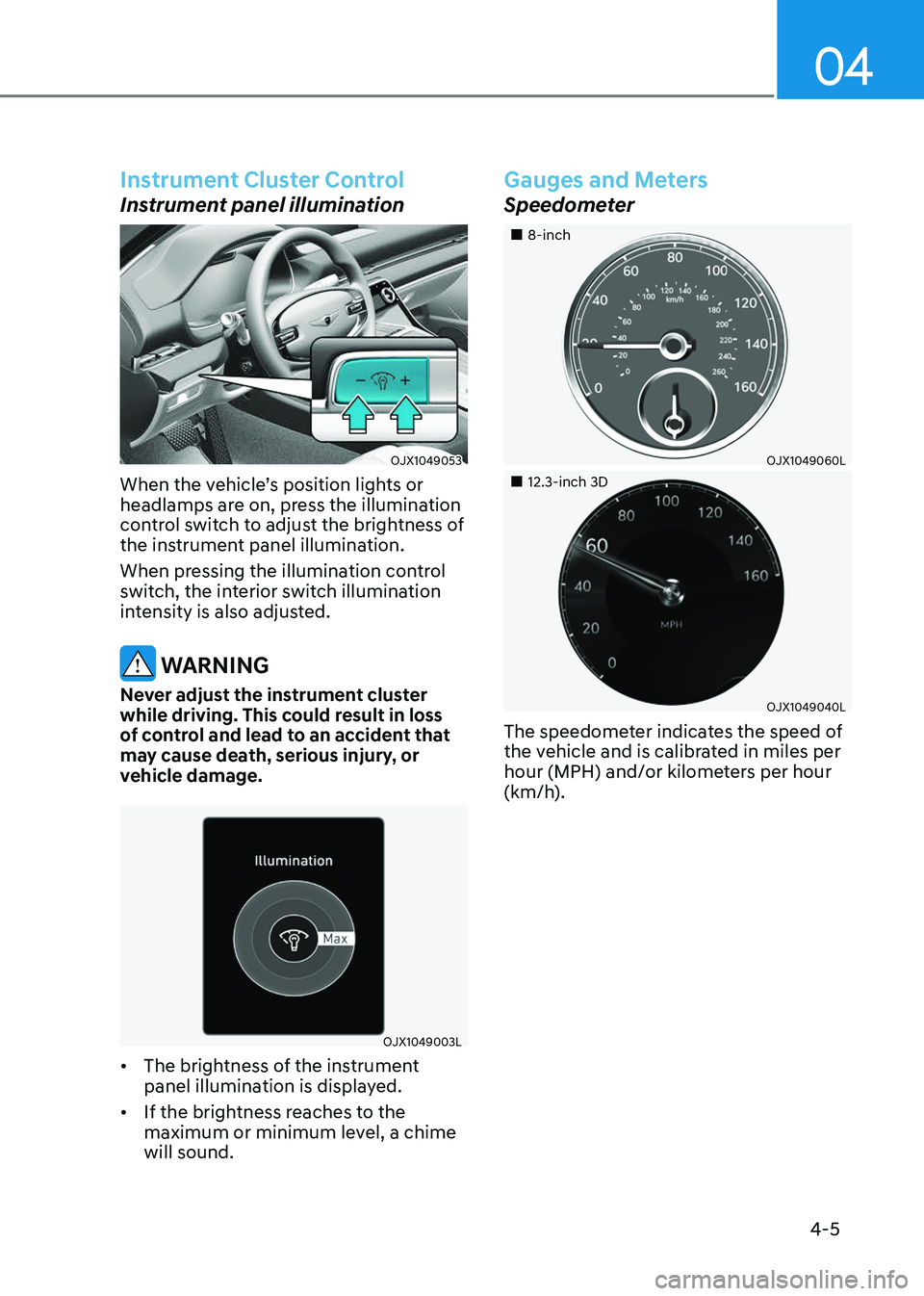 GENESIS GV80 2023  Owners Manual 04
4-5
Instrument Cluster Control
Instrument panel illumination
OJX1049053OJX1049053
When the vehicle’s position lights or 
headlamps are on, press the illumination 
control switch to adjust the bri