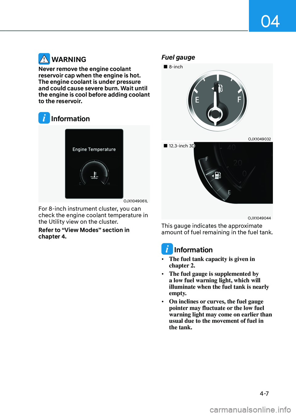 GENESIS GV80 2023  Owners Manual 04
4 -7
 WARNING
Never remove the engine coolant 
reservoir cap when the engine is hot. 
The engine coolant is under pressure 
and could cause severe burn. Wait until 
the engine is cool before adding