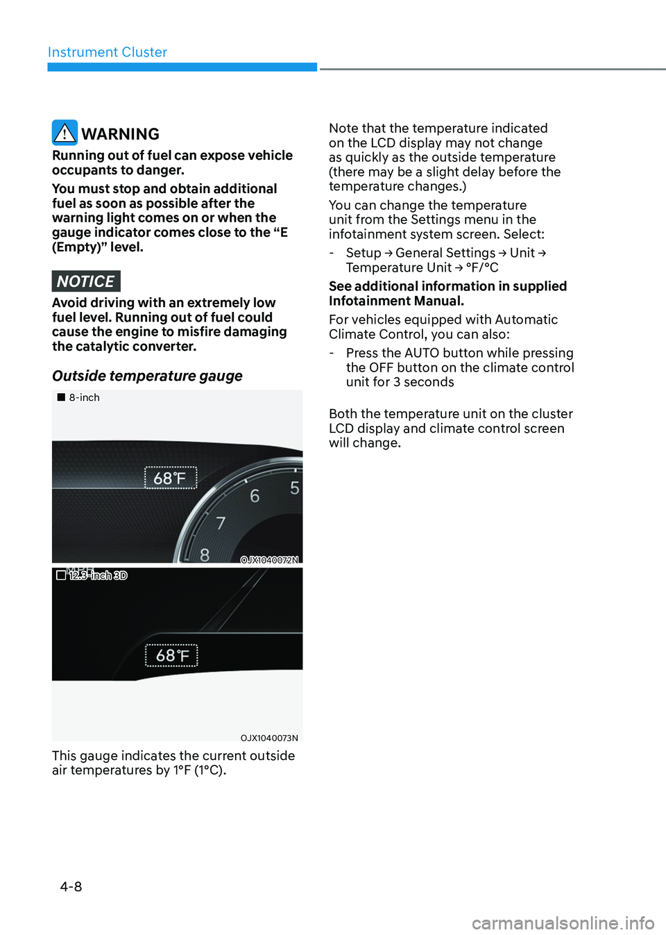 GENESIS GV80 2023  Owners Manual Instrument Cluster
4-8
 WARNING
Running out of fuel can expose vehicle 
occupants to danger.
You must stop and obtain additional 
fuel as soon as possible after the 
warning light comes on or when the