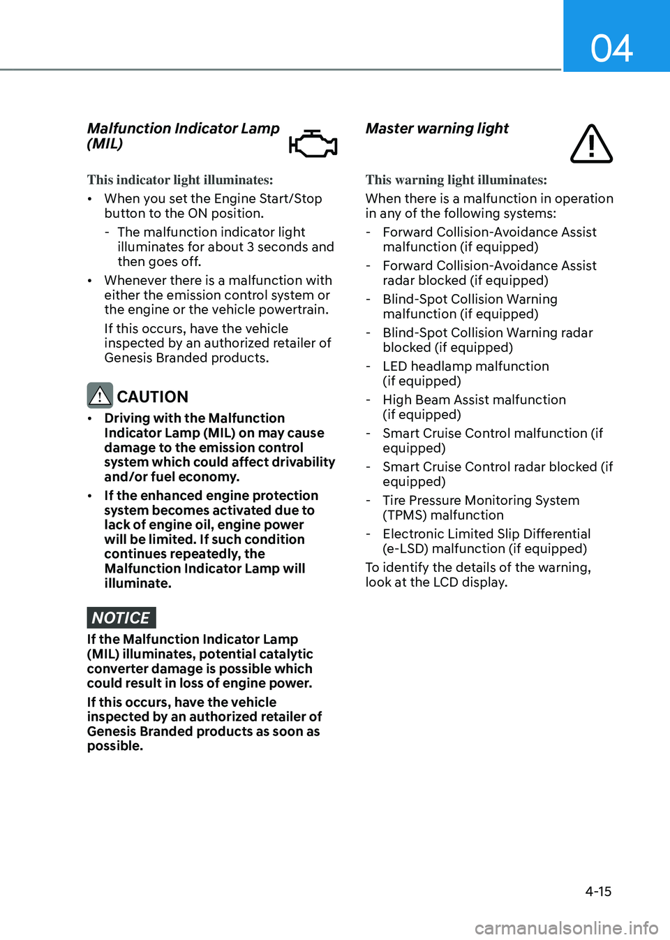 GENESIS GV80 2023 Owners Manual 04
4-15
Malfunction Indicator Lamp
(MIL)
This indicator light illuminates:
• When you set the Engine Start/Stop
button to the ON position.
-The malfunction indicator light
illuminates for about GENESIS GV80 2023 Owners Manual 04
4-15
Malfunction Indicator Lamp
(MIL)
This indicator light illuminates:
• When you set the Engine Start/Stop
button to the ON position.
-The malfunction indicator light
illuminates for about