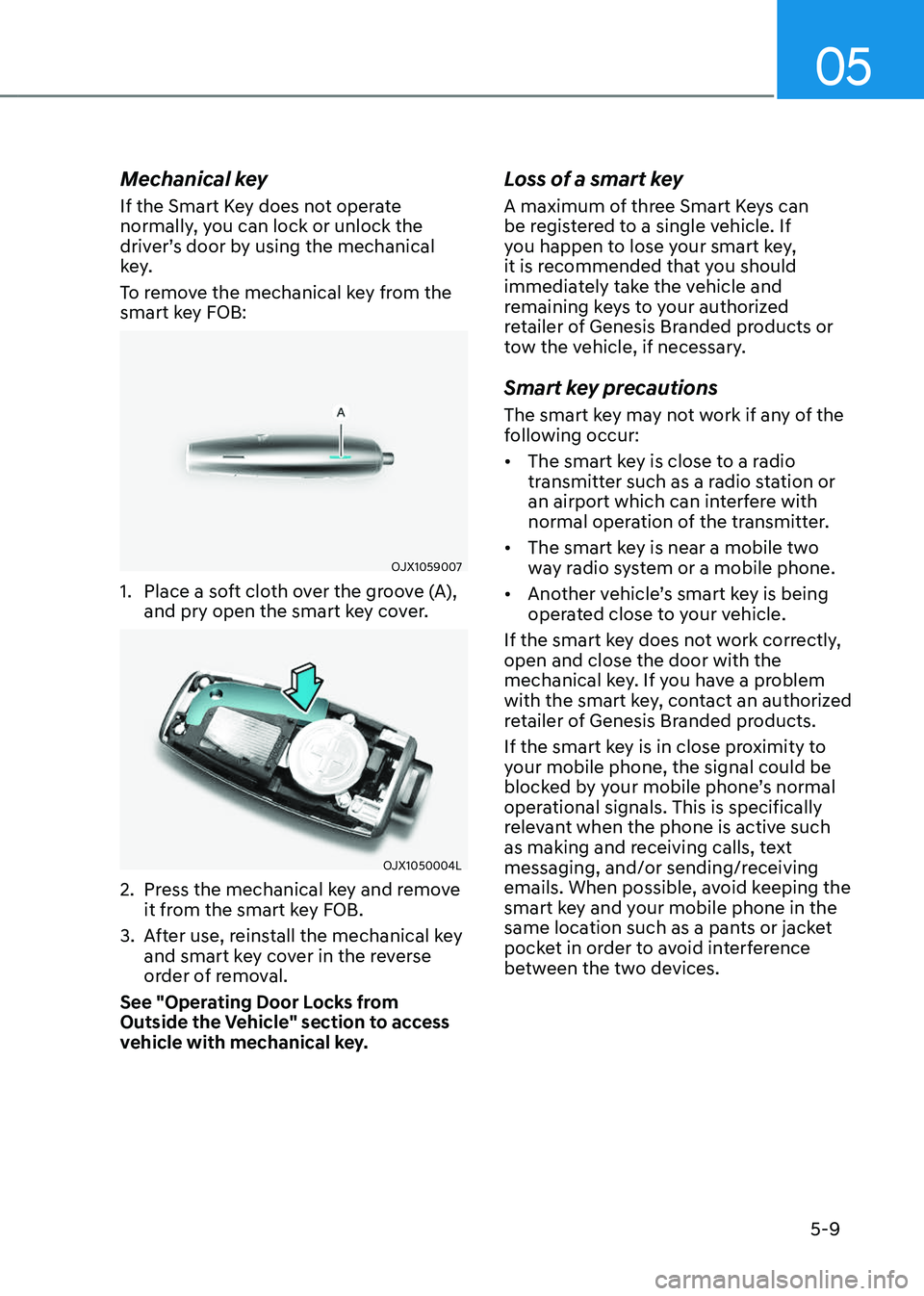GENESIS GV80 2023 Owners Manual 05
5-9
Mechanical key
If the Smart Key does not operate
normally, you can lock or unlock the
driver’s door by using the mechanical
key.
To remove the mechanical key from the
smart key FOB:
OJX10 GENESIS GV80 2023 Owners Manual 05
5-9
Mechanical key
If the Smart Key does not operate
normally, you can lock or unlock the
driver’s door by using the mechanical
key.
To remove the mechanical key from the
smart key FOB:
OJX10