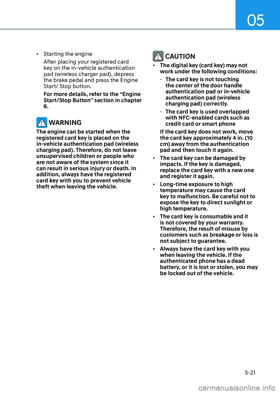 GENESIS GV80 2023 Owners Manual 05
5-21
• Starting the engine
After placing your registered card
key on the in-vehicle authentication
pad (wireless charger pad), depress
the brake pedal and press the Engine
Start/ Stop button. GENESIS GV80 2023 Owners Manual 05
5-21
• Starting the engine
After placing your registered card
key on the in-vehicle authentication
pad (wireless charger pad), depress
the brake pedal and press the Engine
Start/ Stop button.