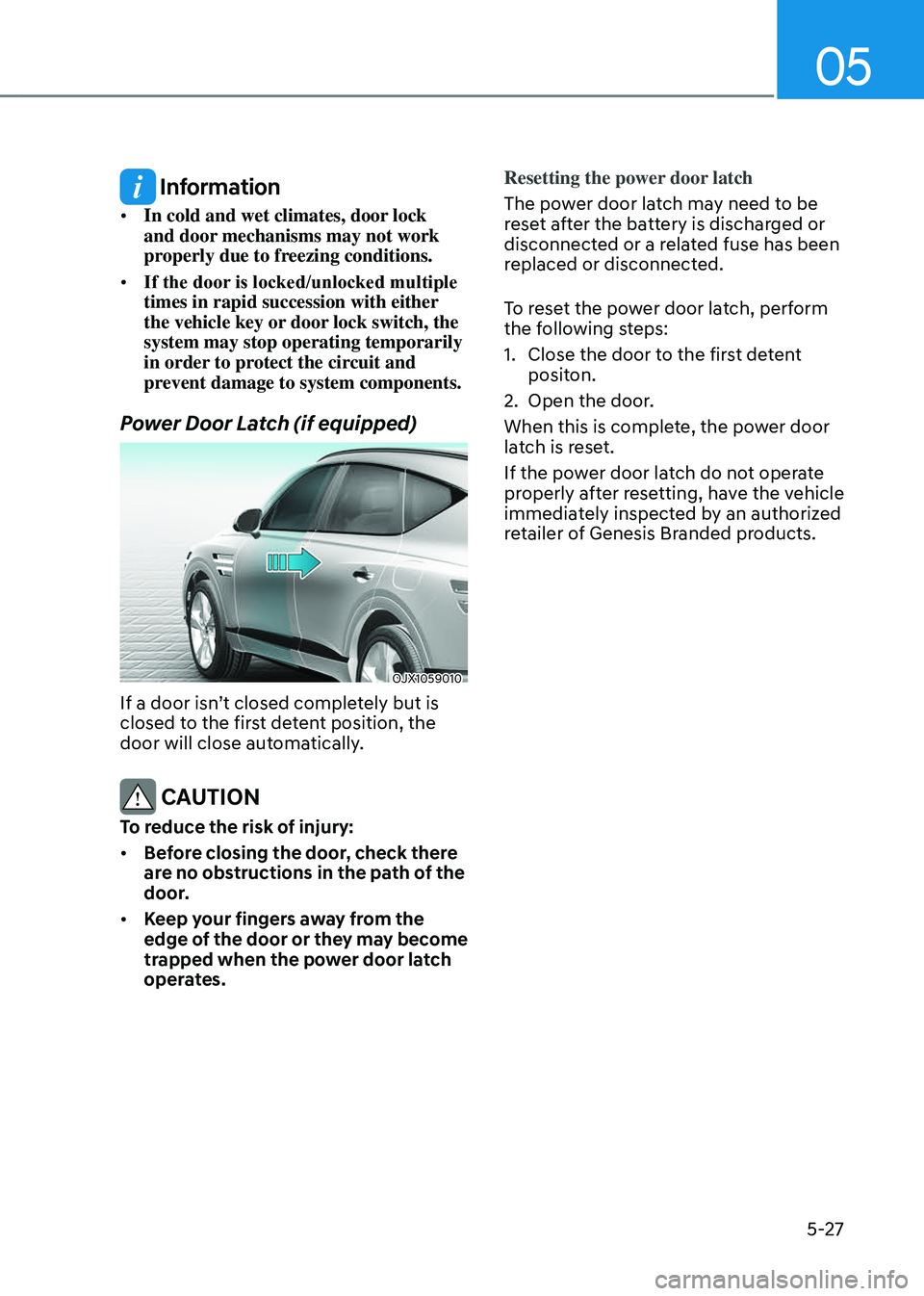 GENESIS GV80 2023 Owners Manual 05
5-27
Information
• In cold and wet climates, door lock
and door mechanisms may not work
properly due to freezing conditions.
• If the door is locked/unlocked multiple
times in rapid success GENESIS GV80 2023 Owners Manual 05
5-27
Information
• In cold and wet climates, door lock
and door mechanisms may not work
properly due to freezing conditions.
• If the door is locked/unlocked multiple
times in rapid success