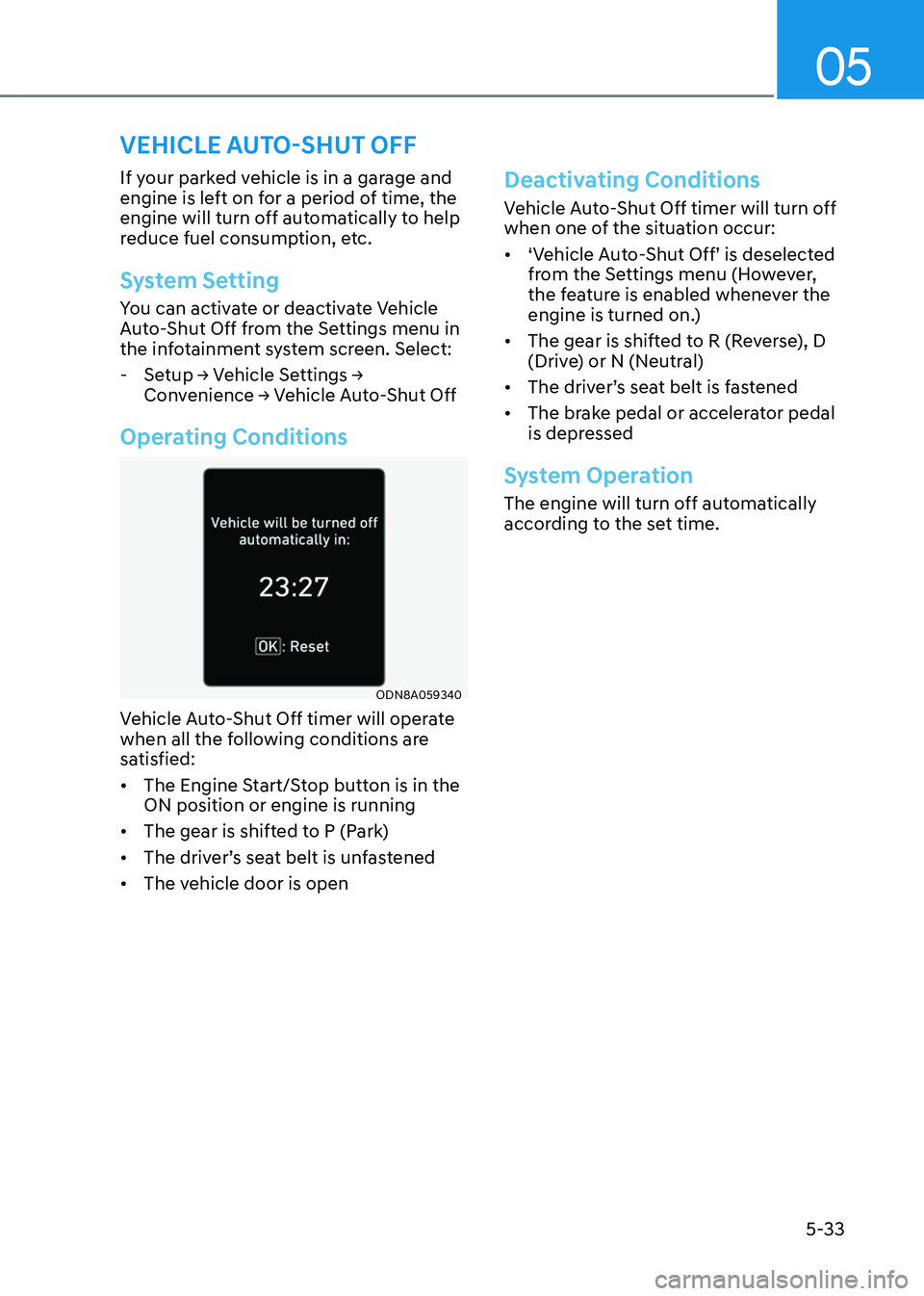 GENESIS GV80 2023 Owners Manual 05
5-33
VEHICLE AUTO-SHUT OFF
If your parked vehicle is in a garage and
engine is left on for a period of time, the
engine will turn off automatically to help
reduce fuel consumption, etc.
System S GENESIS GV80 2023 Owners Manual 05
5-33
VEHICLE AUTO-SHUT OFF
If your parked vehicle is in a garage and
engine is left on for a period of time, the
engine will turn off automatically to help
reduce fuel consumption, etc.
System S