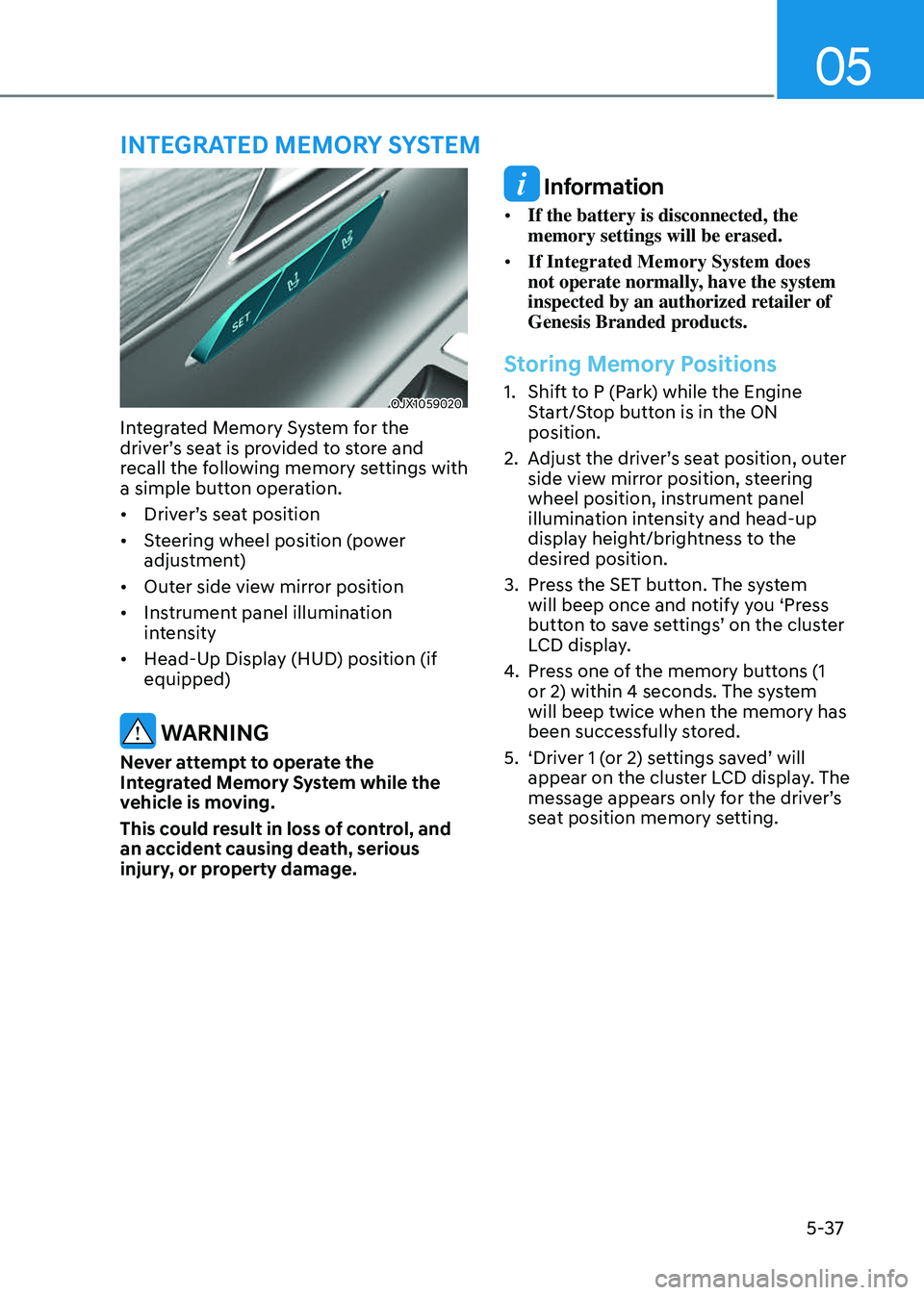 GENESIS GV80 2023 Owners Manual 05
5-37
OJX1059020OJX1059020
Integrated Memory System for the
driver’s seat is provided to store and
recall the following memory settings with
a simple button operation.
• Driver’s seat posit GENESIS GV80 2023 Owners Manual 05
5-37
OJX1059020OJX1059020
Integrated Memory System for the
driver’s seat is provided to store and
recall the following memory settings with
a simple button operation.
• Driver’s seat posit