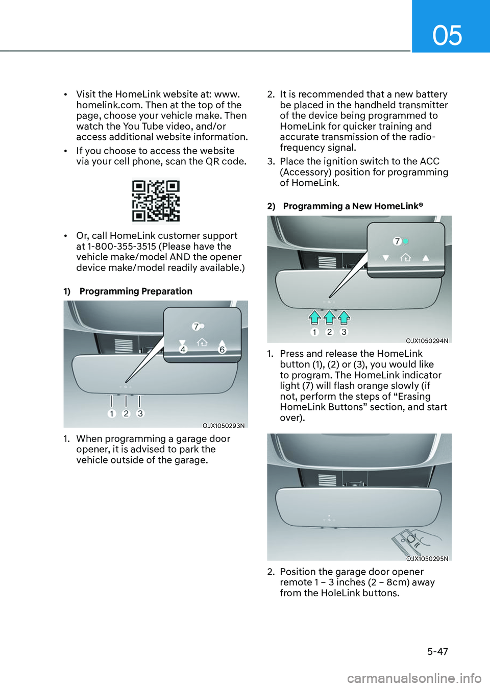 GENESIS GV80 2023 Owners Manual 05
5-47
• Visit the HomeLink website at: www.
homelink.com. Then at the top of the
page, choose your vehicle make. Then
watch the You Tube video, and/or
access additional website information.
• GENESIS GV80 2023 Owners Manual 05
5-47
• Visit the HomeLink website at: www.
homelink.com. Then at the top of the
page, choose your vehicle make. Then
watch the You Tube video, and/or
access additional website information.
•
