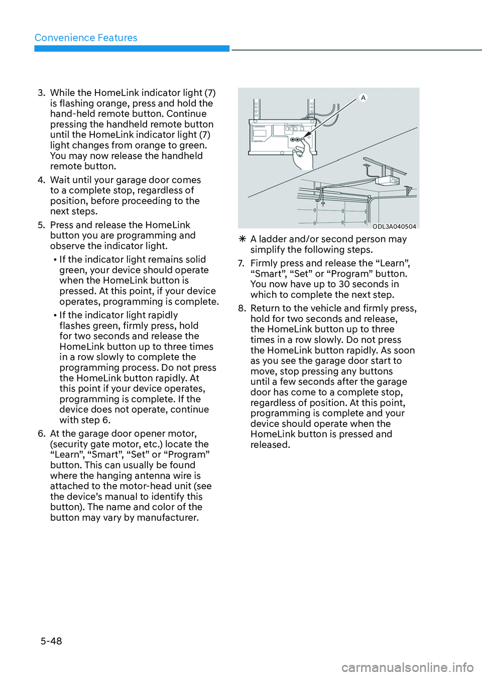 GENESIS GV80 2023 Owners Manual Convenience Features
5-48
3. While the HomeLink indicator light (7)
is flashing orange, press and hold the
hand-held remote button. Continue
pressing the handheld remote button
until the HomeLink GENESIS GV80 2023 Owners Manual Convenience Features
5-48
3. While the HomeLink indicator light (7)
is flashing orange, press and hold the
hand-held remote button. Continue
pressing the handheld remote button
until the HomeLink