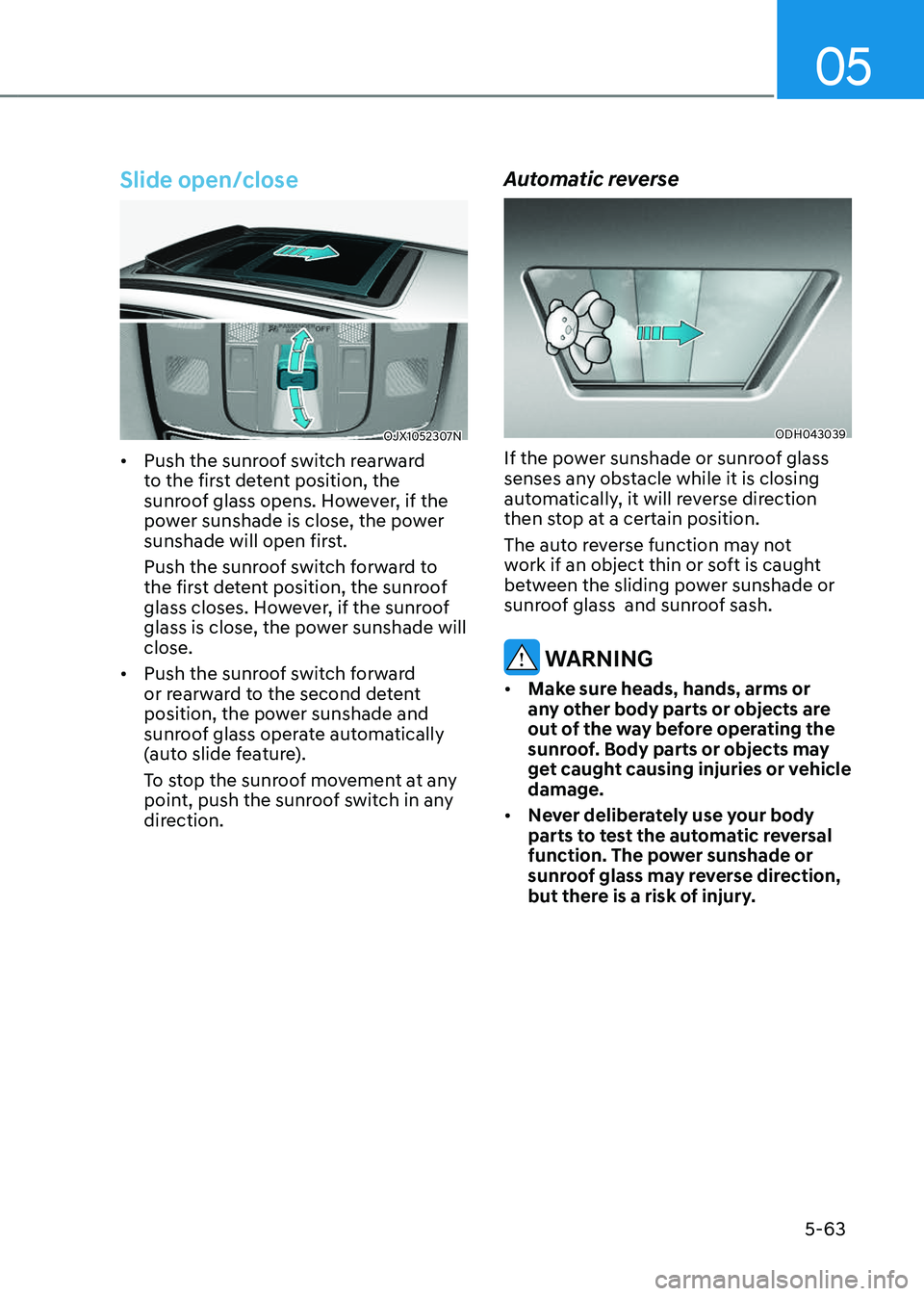 GENESIS GV80 2023 Owners Manual 05
5-63
Slide open/close
OJX1052307NOJX1052307N
• Push the sunroof switch rearward
to the first detent position, the
sunroof glass opens. However, if the
power sunshade is close, the power
sunsh GENESIS GV80 2023 Owners Manual 05
5-63
Slide open/close
OJX1052307NOJX1052307N
• Push the sunroof switch rearward
to the first detent position, the
sunroof glass opens. However, if the
power sunshade is close, the power
sunsh