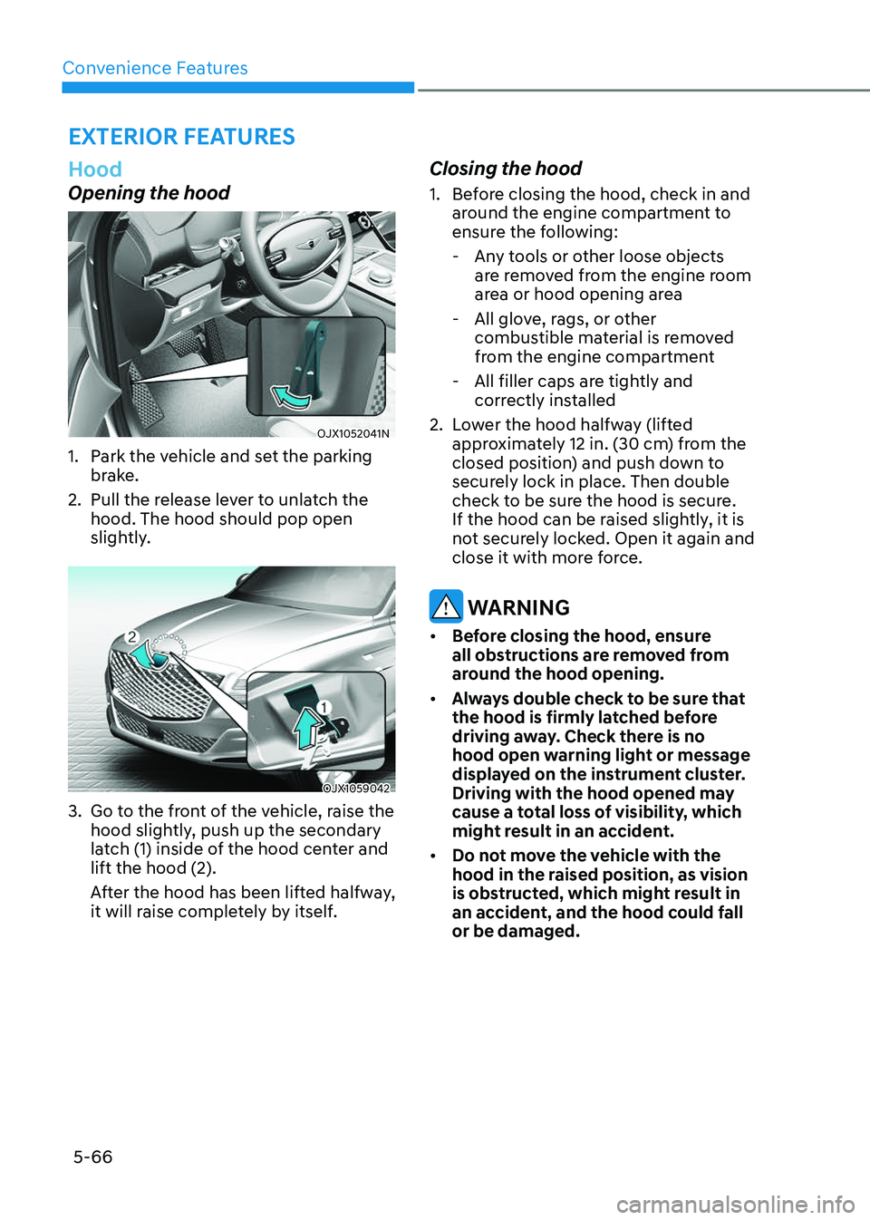 GENESIS GV80 2023 Owners Manual Convenience Features
5-66
Hood
Opening the hood
OJX1052041NOJX1052041N
1. Park the vehicle and set the parking
brake.
2. Pull the release lever to unlatch the
hood. The hood should pop open
slightl GENESIS GV80 2023 Owners Manual Convenience Features
5-66
Hood
Opening the hood
OJX1052041NOJX1052041N
1. Park the vehicle and set the parking
brake.
2. Pull the release lever to unlatch the
hood. The hood should pop open
slightl
