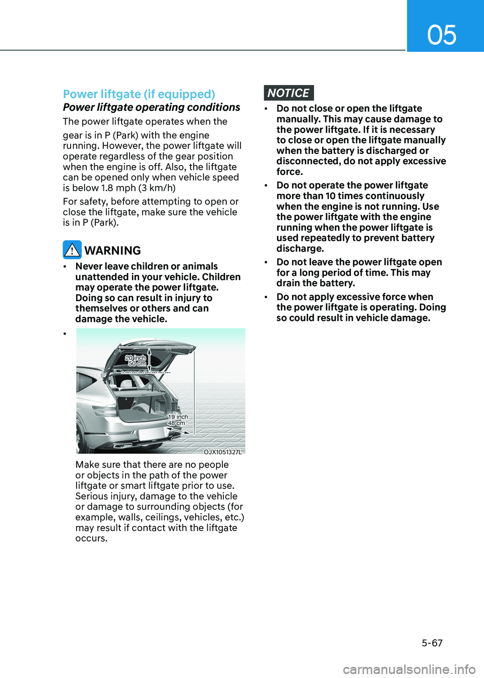 GENESIS GV80 2023  Owners Manual 05
5-67
Power liftgate (if equipped)
Power liftgate operating conditions
The power liftgate operates when the
gear is in P (Park) with the engine 
running. However, the power liftgate will 
operate re