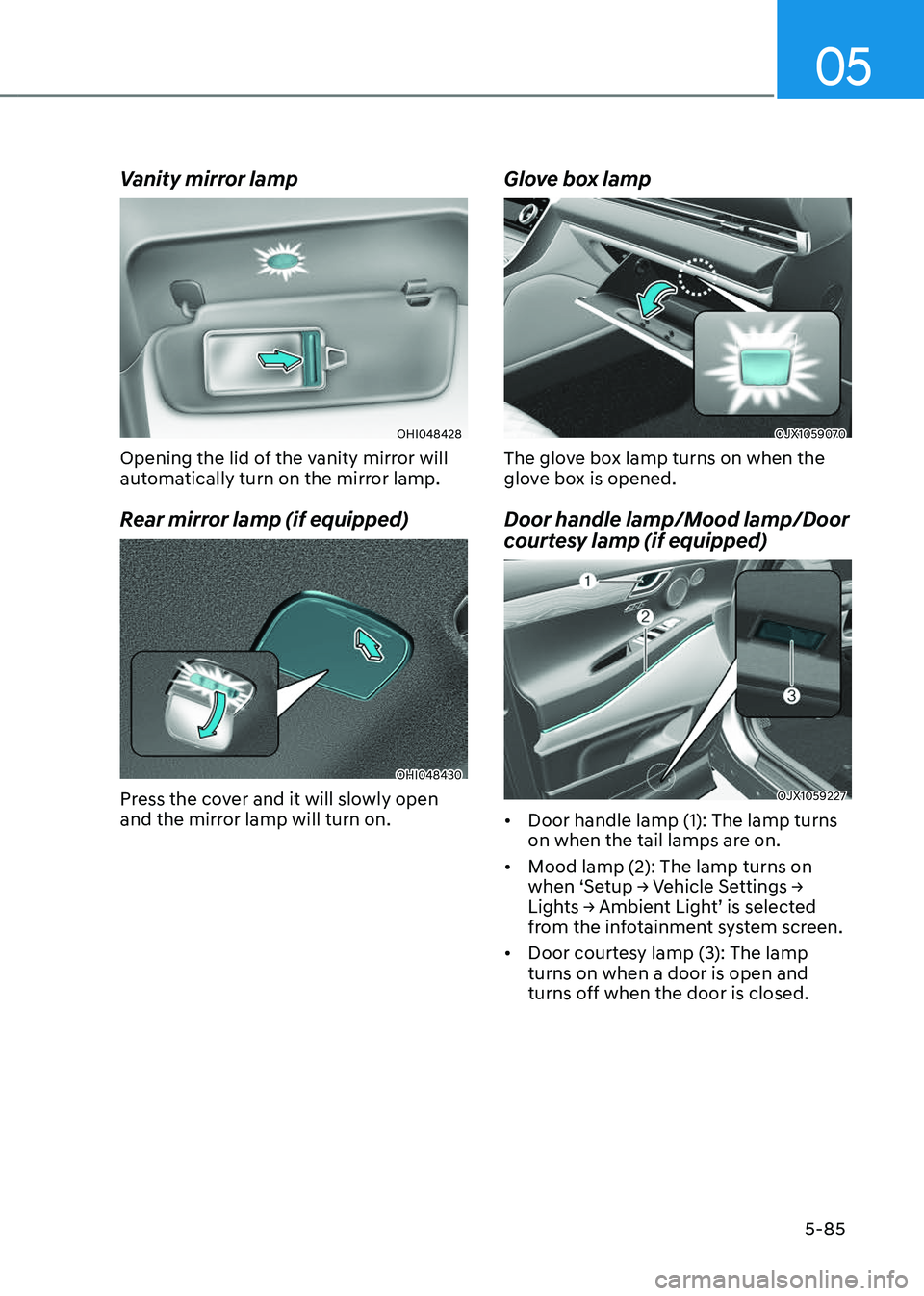 GENESIS GV80 2023  Owners Manual 05
5-85
Vanity mirror lamp
OHI048428OHI048428
Opening the lid of the vanity mirror will 
automatically turn on the mirror lamp.
Rear mirror lamp (if equipped)
OHI048430OHI048430
Press the cover and it