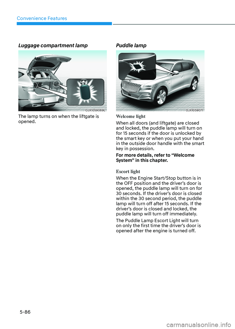 GENESIS GV80 2023  Owners Manual Convenience Features
5-86
Luggage compartment lamp
OJX1059069LOJX1059069L
The lamp turns on when the liftgate is 
opened.
Puddle lamp
OJX1059071OJX1059071
Welcome light
When all doors (and liftgate) a