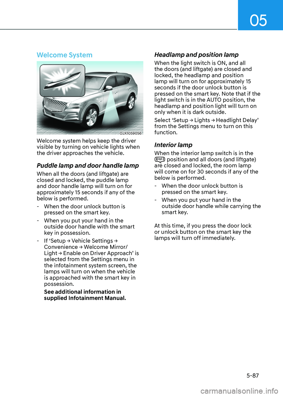 GENESIS GV80 2023  Owners Manual 05
5-87
Welcome System
OJX1059056OJX1059056
Welcome system helps keep the driver 
visible by turning on vehicle lights when 
the driver approaches the vehicle.
Puddle lamp and door handle lamp
When al