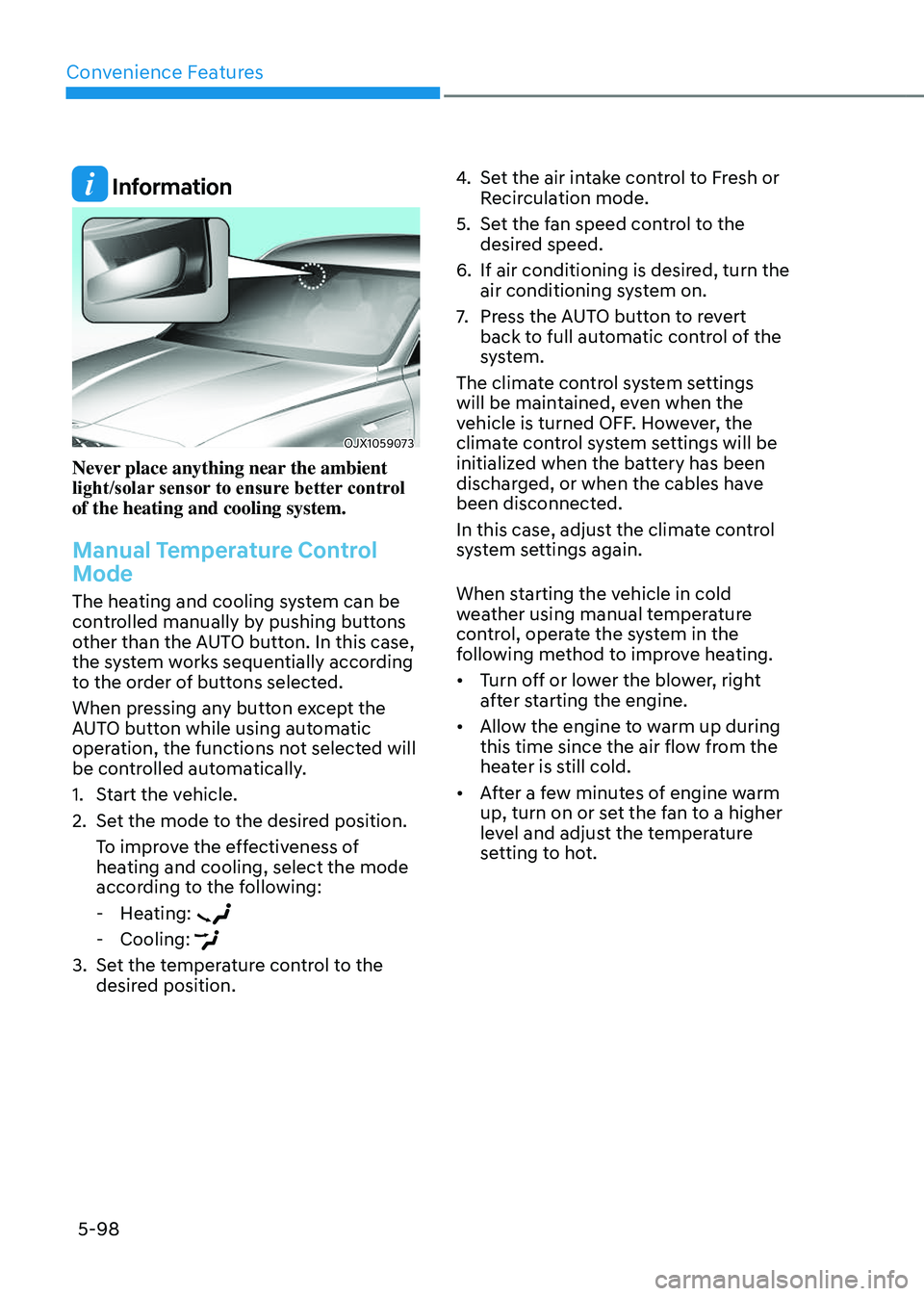 GENESIS GV80 2023  Owners Manual Convenience Features
5-98
 Information
OJX1059073OJX1059073
Never place anything near the ambient 
light/solar sensor to ensure better control 
of the heating and cooling system.
Manual Temperature Co