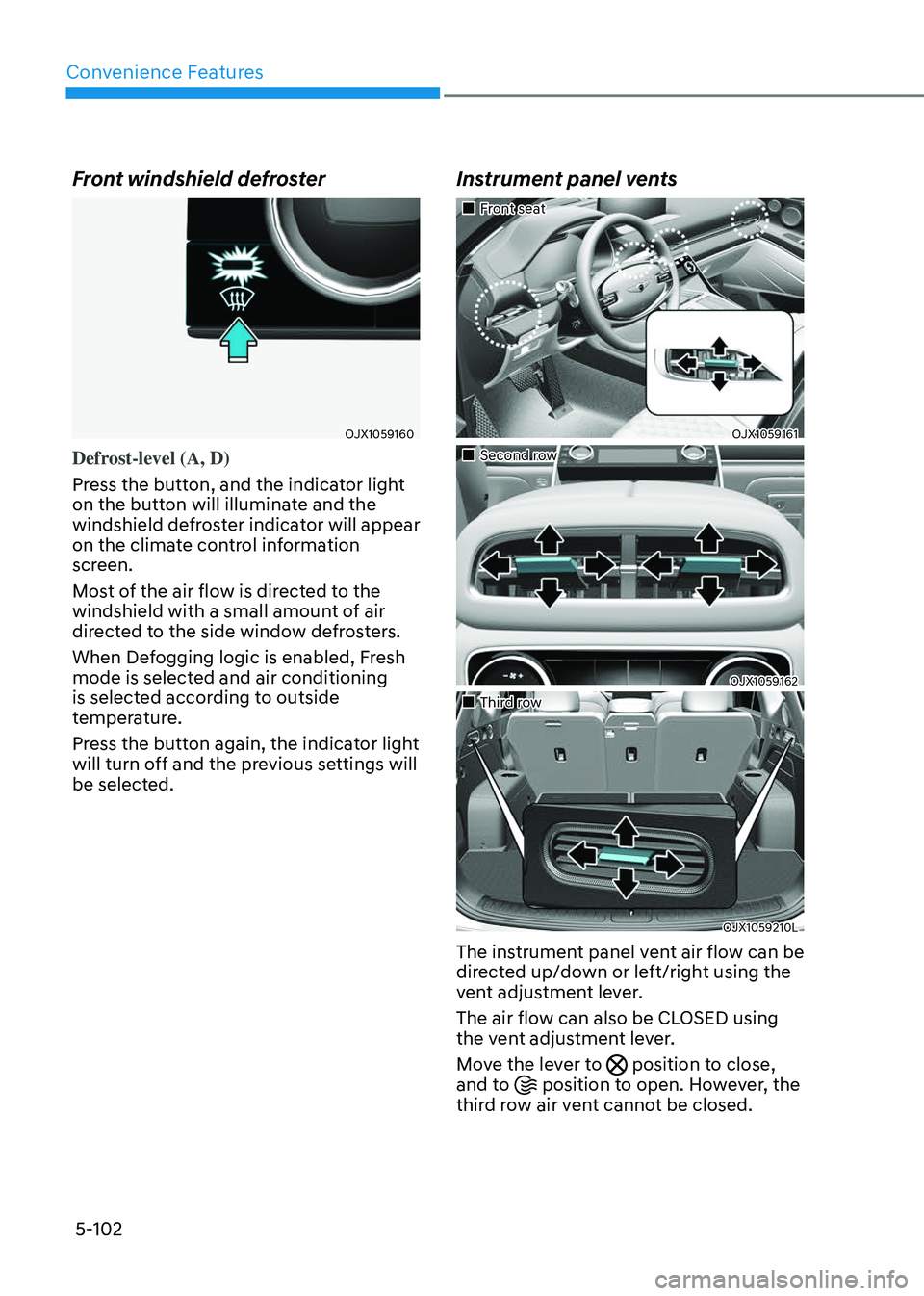 GENESIS GV80 2023  Owners Manual Convenience Features
5-102
Front windshield defroster 
OJX1059160OJX1059160
Defrost-level (A, D)
Press the button, and the indicator light 
on the button will illuminate and the 
windshield defroster 