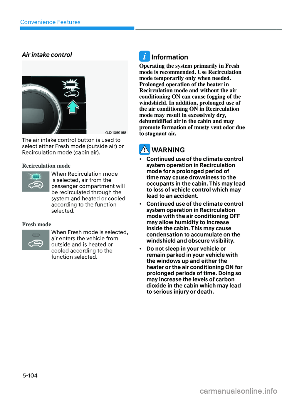 GENESIS GV80 2023  Owners Manual Convenience Features
5-104
Air intake control
OJX1059168OJX1059168
The air intake control button is used to 
select either Fresh mode (outside air) or 
Recirculation mode (cabin air).
Recirculation mo