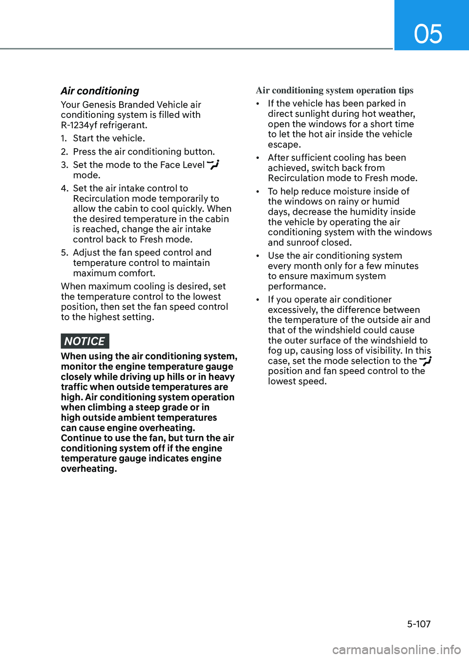 GENESIS GV80 2023 Owners Manual 05
5-107
Air conditioning
Your Genesis Branded Vehicle air
conditioning system is filled with
R-1234yf refrigerant.
1. Start the vehicle.
2. Press the air conditioning button.
3. Set the mode to the GENESIS GV80 2023 Owners Manual 05
5-107
Air conditioning
Your Genesis Branded Vehicle air
conditioning system is filled with
R-1234yf refrigerant.
1. Start the vehicle.
2. Press the air conditioning button.
3. Set the mode to the