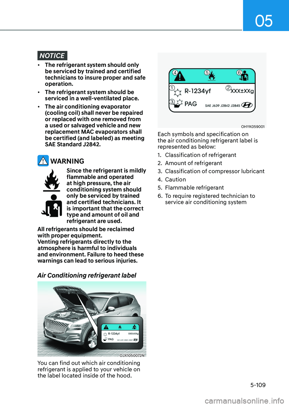 GENESIS GV80 2023 Owners Manual 05
5-109
NOTICE
• The refrigerant system should only
be serviced by trained and certified
technicians to insure proper and safe
operation.
• The refrigerant system should be
serviced in a well GENESIS GV80 2023 Owners Manual 05
5-109
NOTICE
• The refrigerant system should only
be serviced by trained and certified
technicians to insure proper and safe
operation.
• The refrigerant system should be
serviced in a well