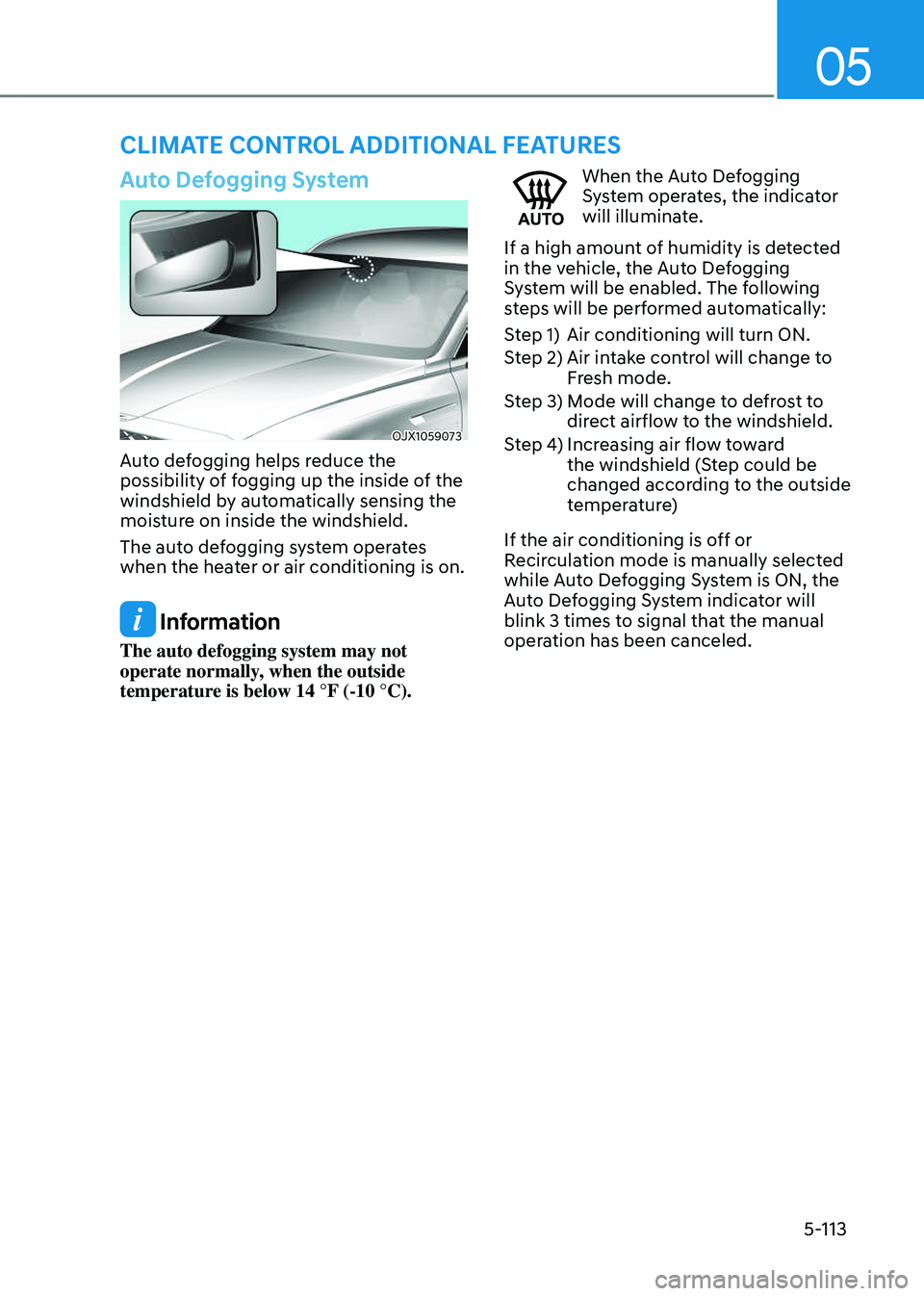 GENESIS GV80 2023 Owners Manual 05
5-113
Auto Defogging System
OJX1059073OJX1059073
Auto defogging helps reduce the
possibility of fogging up the inside of the
windshield by automatically sensing the
moisture on inside the windsh GENESIS GV80 2023 Owners Manual 05
5-113
Auto Defogging System
OJX1059073OJX1059073
Auto defogging helps reduce the
possibility of fogging up the inside of the
windshield by automatically sensing the
moisture on inside the windsh