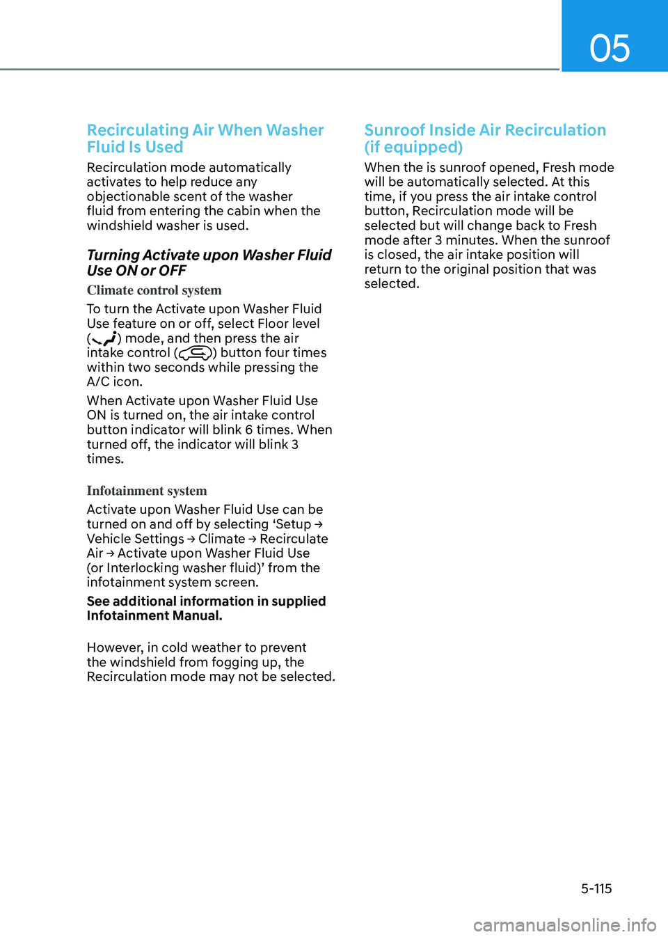 GENESIS GV80 2023 Owners Manual 05
5-115
Recirculating Air When Washer
Fluid Is Used
Recirculation mode automatically
activates to help reduce any
objectionable scent of the washer
fluid from entering the cabin when the
windshi GENESIS GV80 2023 Owners Manual 05
5-115
Recirculating Air When Washer
Fluid Is Used
Recirculation mode automatically
activates to help reduce any
objectionable scent of the washer
fluid from entering the cabin when the
windshi