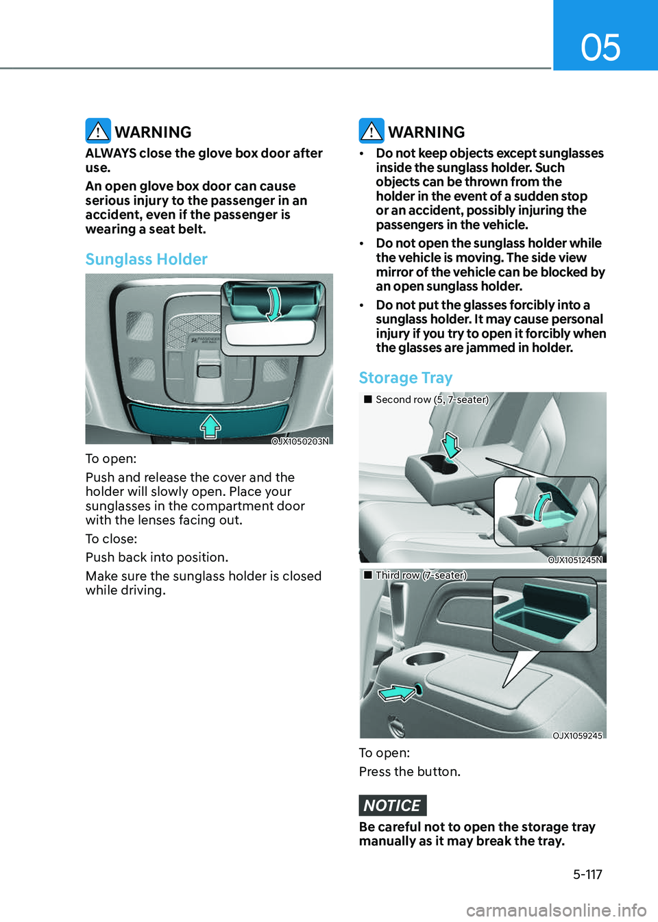 GENESIS GV80 2023  Owners Manual 05
5-117
 WARNING
ALWAYS close the glove box door after 
use.
An open glove box door can cause 
serious injury to the passenger in an 
accident, even if the passenger is 
wearing a seat belt.
Sunglass
