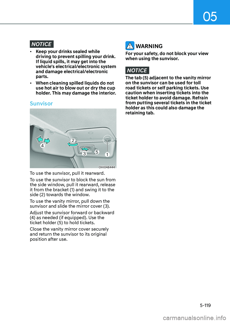 GENESIS GV80 2023  Owners Manual 05
5-119
NOTICE
• Keep your drinks sealed while 
driving to prevent spilling your drink. 
If liquid spills, it may get into the 
vehicle’s electrical/electronic system 
and damage electrical/elect