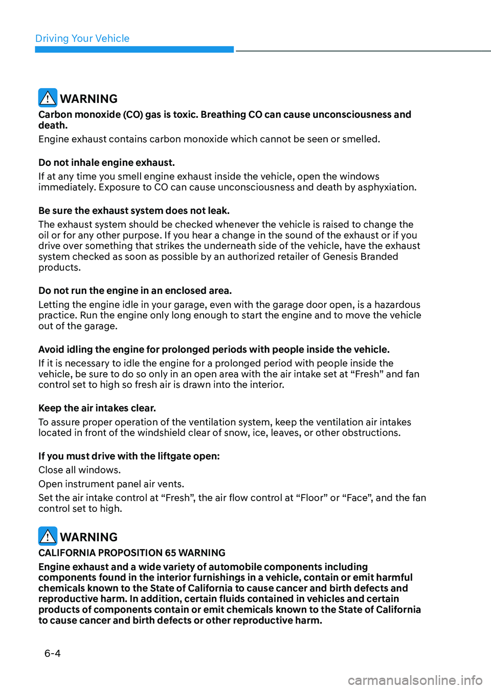 GENESIS GV80 2023 Owners Manual Driving Your Vehicle
6-4
WARNING
Carbon monoxide (CO) gas is toxic. Breathing CO can cause unconsciousness and
death.
Engine exhaust contains carbon monoxide which cannot be seen or smelled.
Do not GENESIS GV80 2023 Owners Manual Driving Your Vehicle
6-4
WARNING
Carbon monoxide (CO) gas is toxic. Breathing CO can cause unconsciousness and
death.
Engine exhaust contains carbon monoxide which cannot be seen or smelled.
Do not