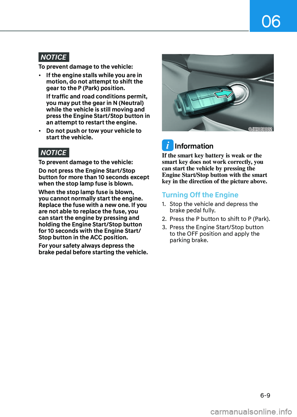GENESIS GV80 2023 Owners Manual 06
6-9
NOTICE
To prevent damage to the vehicle:
• If the engine stalls while you are in
motion, do not attempt to shift the
gear to the P (Park) position.
If traffic and road conditions permit,
GENESIS GV80 2023 Owners Manual 06
6-9
NOTICE
To prevent damage to the vehicle:
• If the engine stalls while you are in
motion, do not attempt to shift the
gear to the P (Park) position.
If traffic and road conditions permit,