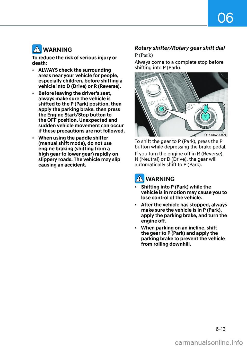 GENESIS GV80 2023 Owners Manual 06
6-13
WARNING
To reduce the risk of serious injury or
death:
• ALWAYS check the surrounding
areas near your vehicle for people,
especially children, before shifting a
vehicle into D (Drive) o GENESIS GV80 2023 Owners Manual 06
6-13
WARNING
To reduce the risk of serious injury or
death:
• ALWAYS check the surrounding
areas near your vehicle for people,
especially children, before shifting a
vehicle into D (Drive) o