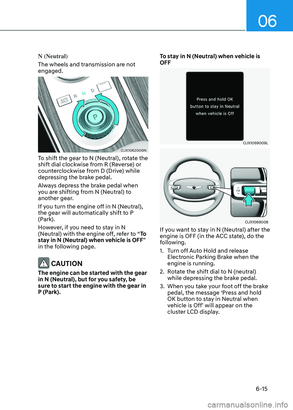 GENESIS GV80 2023 Owners Manual 06
6-15
N (Neutral)
The wheels and transmission are not
engaged.
OJX1062006NOJX1062006N
To shift the gear to N (Neutral), rotate the
shift dial clockwise from R (Reverse) or
counterclockwise from D GENESIS GV80 2023 Owners Manual 06
6-15
N (Neutral)
The wheels and transmission are not
engaged.
OJX1062006NOJX1062006N
To shift the gear to N (Neutral), rotate the
shift dial clockwise from R (Reverse) or
counterclockwise from D