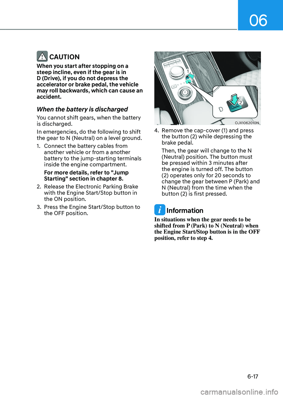 GENESIS GV80 2023 Owners Manual 06
6-17
CAUTION
When you start after stopping on a
steep incline, even if the gear is in
D (Drive), if you do not depress the
accelerator or brake pedal, the vehicle
may roll backwards, which can GENESIS GV80 2023 Owners Manual 06
6-17
CAUTION
When you start after stopping on a
steep incline, even if the gear is in
D (Drive), if you do not depress the
accelerator or brake pedal, the vehicle
may roll backwards, which can