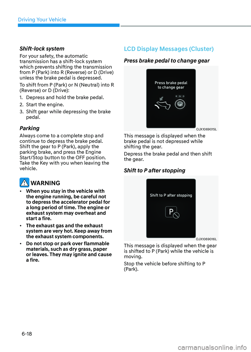 GENESIS GV80 2023 Owners Manual Driving Your Vehicle
6-18
Shift-lock system
For your safety, the automatic
transmission has a shift-lock system
which prevents shifting the transmission
from P (Park) into R (Reverse) or D (Drive) GENESIS GV80 2023 Owners Manual Driving Your Vehicle
6-18
Shift-lock system
For your safety, the automatic
transmission has a shift-lock system
which prevents shifting the transmission
from P (Park) into R (Reverse) or D (Drive)