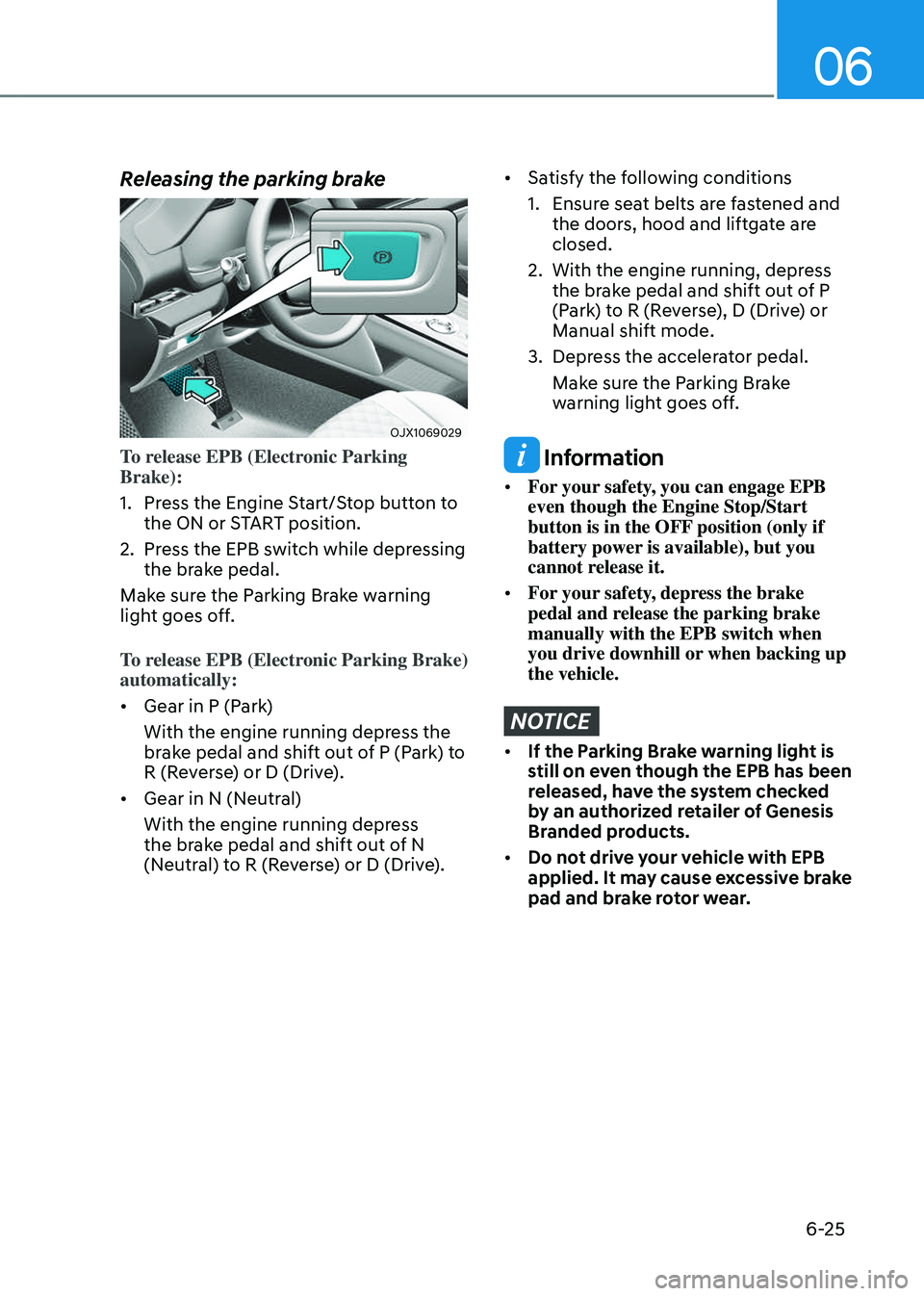 GENESIS GV80 2023 Owners Manual 06
6-25
Releasing the parking brake
OJX1069029OJX1069029
To release EPB (Electronic Parking
Brake):
1. Press the Engine Start/Stop button to
the ON or START position.
2. Press the EPB switch while d GENESIS GV80 2023 Owners Manual 06
6-25
Releasing the parking brake
OJX1069029OJX1069029
To release EPB (Electronic Parking
Brake):
1. Press the Engine Start/Stop button to
the ON or START position.
2. Press the EPB switch while d