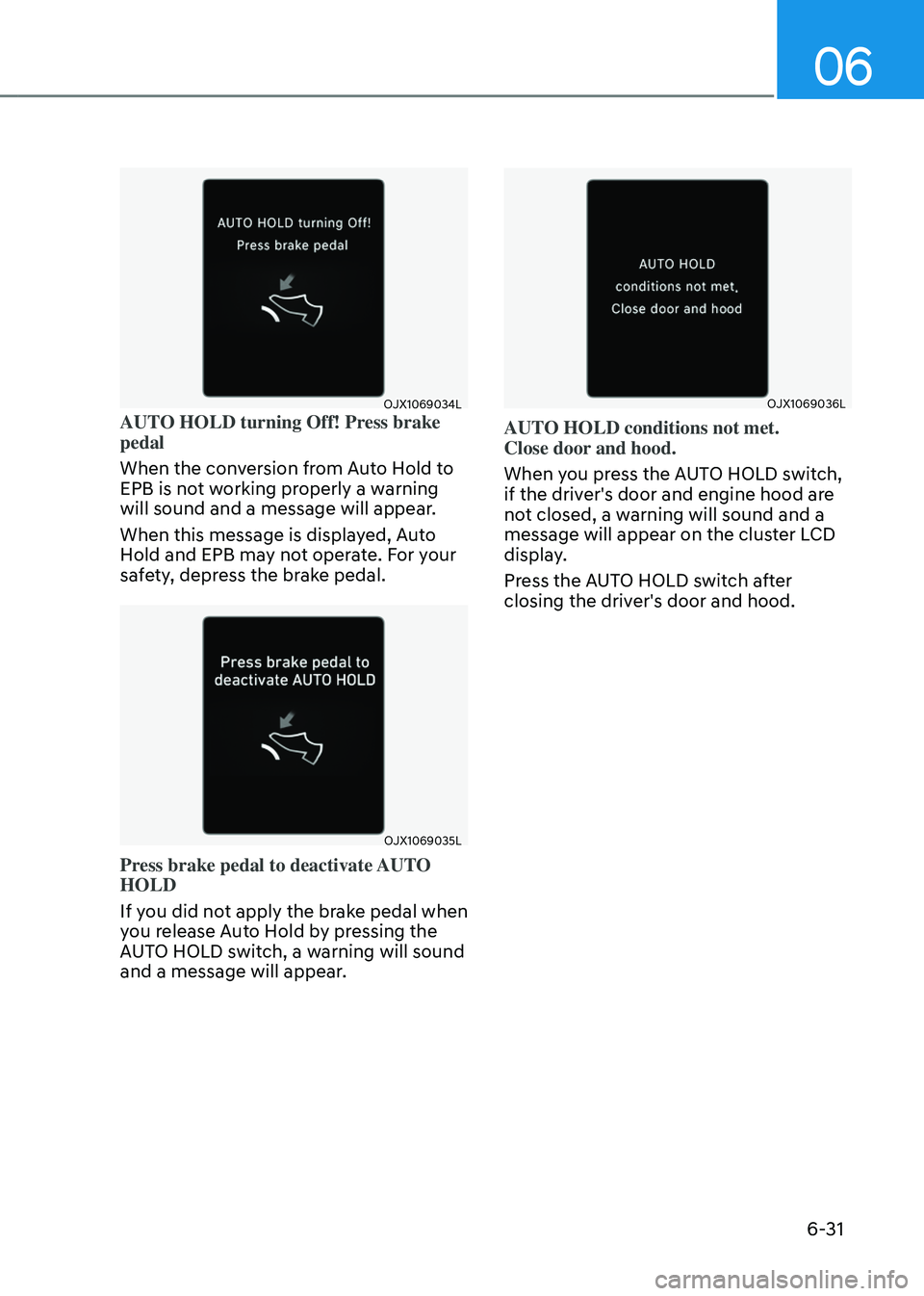GENESIS GV80 2023 Owners Manual 06
6-31
OJX1069034LOJX1069034LAUTO HOLD turning Off! Press brake
pedal
When the conversion from Auto Hold to
EPB is not working properly a warning
will sound and a message will appear.
When this me GENESIS GV80 2023 Owners Manual 06
6-31
OJX1069034LOJX1069034LAUTO HOLD turning Off! Press brake
pedal
When the conversion from Auto Hold to
EPB is not working properly a warning
will sound and a message will appear.
When this me