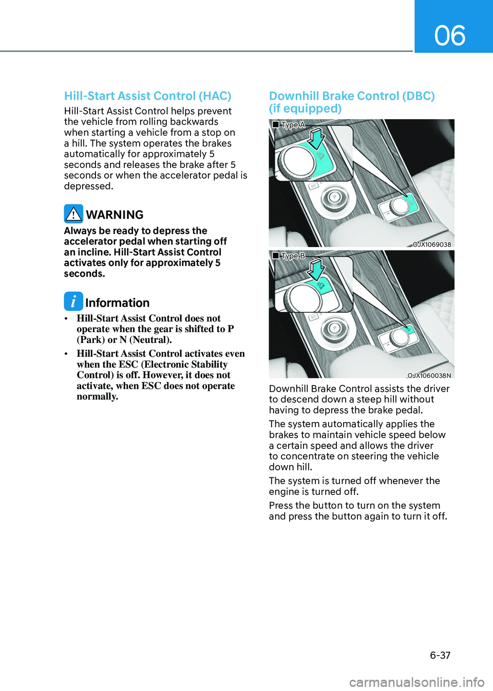 GENESIS GV80 2023 Owners Manual 06
6-37
Hill-Start Assist Control (HAC)
Hill-Start Assist Control helps prevent
the vehicle from rolling backwards
when starting a vehicle from a stop on
a hill. The system operates the brakes
aut GENESIS GV80 2023 Owners Manual 06
6-37
Hill-Start Assist Control (HAC)
Hill-Start Assist Control helps prevent
the vehicle from rolling backwards
when starting a vehicle from a stop on
a hill. The system operates the brakes
aut