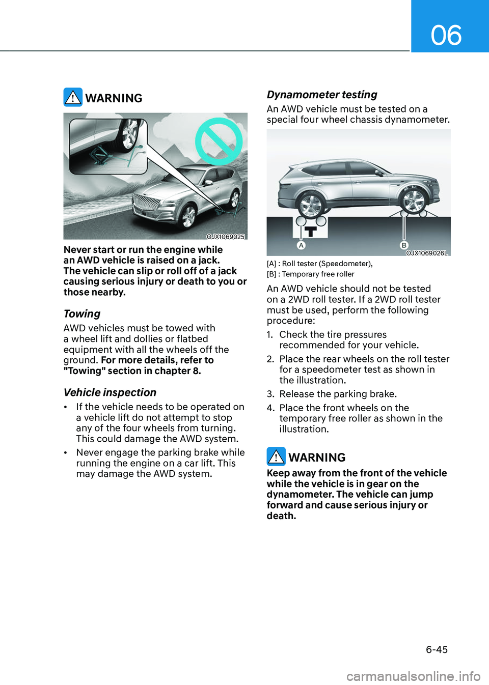GENESIS GV80 2023 Owners Manual 06
6-45
WARNING
OJX1069025OJX1069025
Never start or run the engine while
an AWD vehicle is raised on a jack.
The vehicle can slip or roll off of a jack
causing serious injury or death to you or
t GENESIS GV80 2023 Owners Manual 06
6-45
WARNING
OJX1069025OJX1069025
Never start or run the engine while
an AWD vehicle is raised on a jack.
The vehicle can slip or roll off of a jack
causing serious injury or death to you or
t