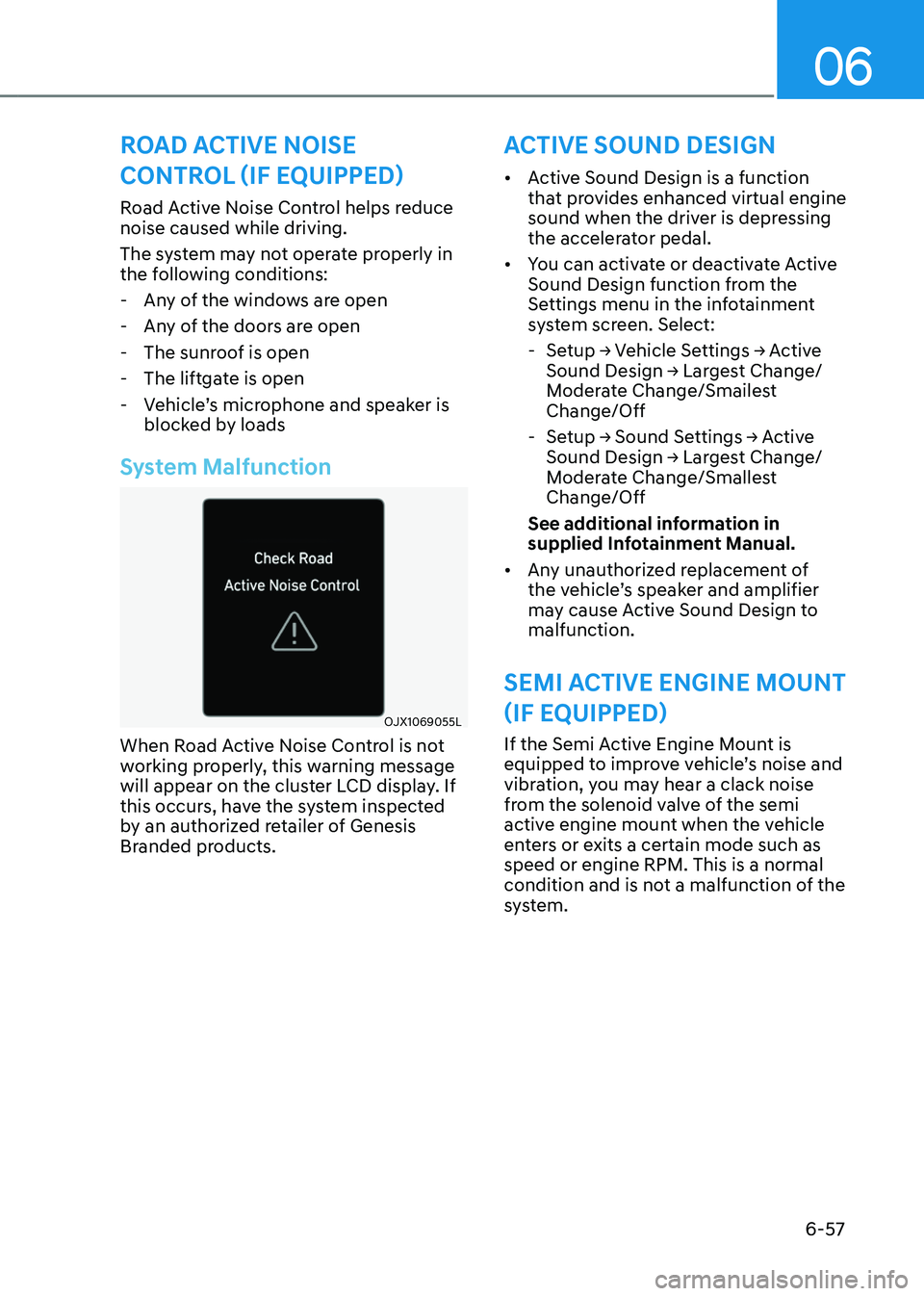 GENESIS GV80 2023  Owners Manual 06
6-57
ACTIVE SOUND DESIGN
Road Active Noise Control helps reduce 
noise caused while driving.
The system may not operate properly in 
the following conditions: 
 -Any of the windows are open
 -Any o